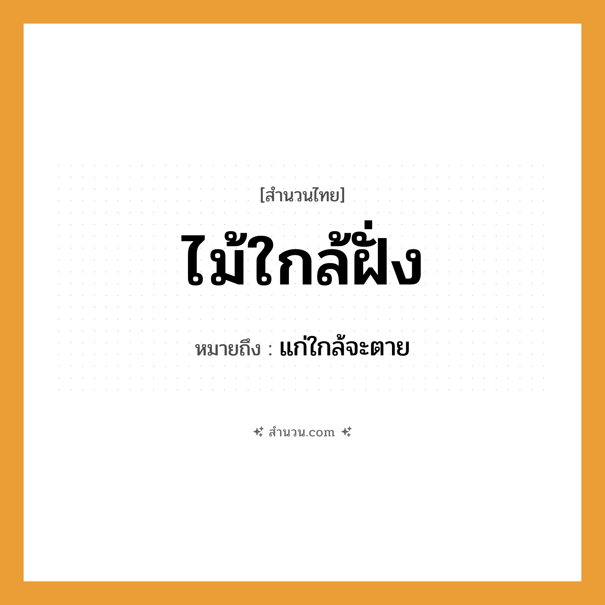 สำนวนไทย: ไม้ใกล้ฝั่ง หมายถึง?, หมายถึง แก่ใกล้จะตาย คำกริยา ตาย