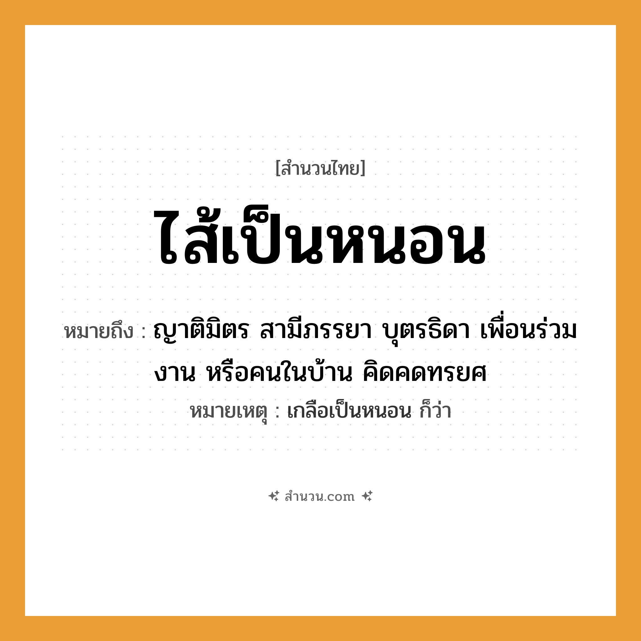 สำนวนไทย: ไส้เป็นหนอน หมายถึง?, หมายถึง ญาติมิตร สามีภรรยา บุตรธิดา เพื่อนร่วมงาน หรือคนในบ้าน คิดคดทรยศ หมายเหตุ เกลือเป็นหนอน ก็ว่า