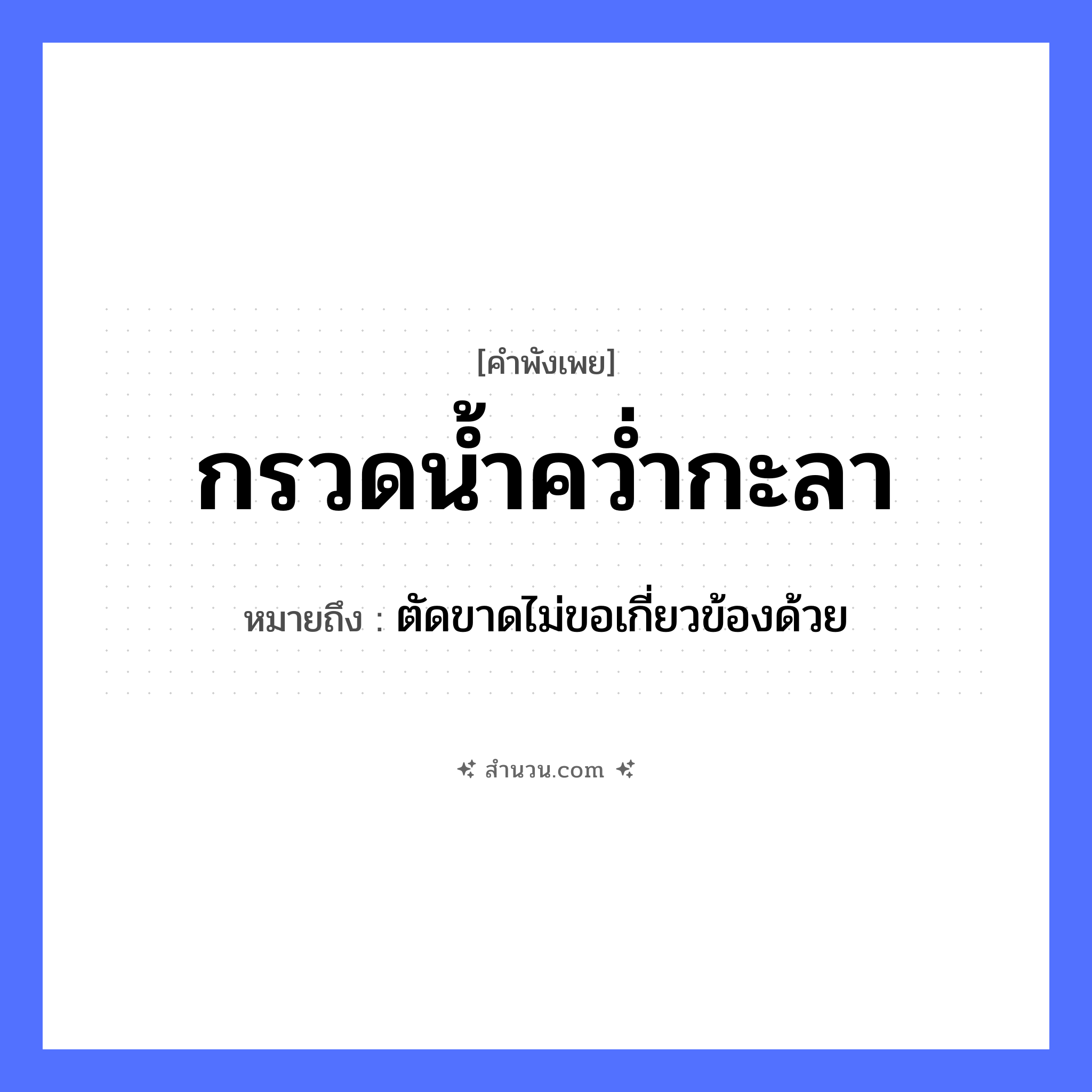 สำนวนไทย: กรวดน้ำคว่ำกะลา หมายถึง?, หมายถึง ตัดขาดไม่ขอเกี่ยวข้องด้วย คำกริยา คว่ำ ธรรมชาติ น้ำ