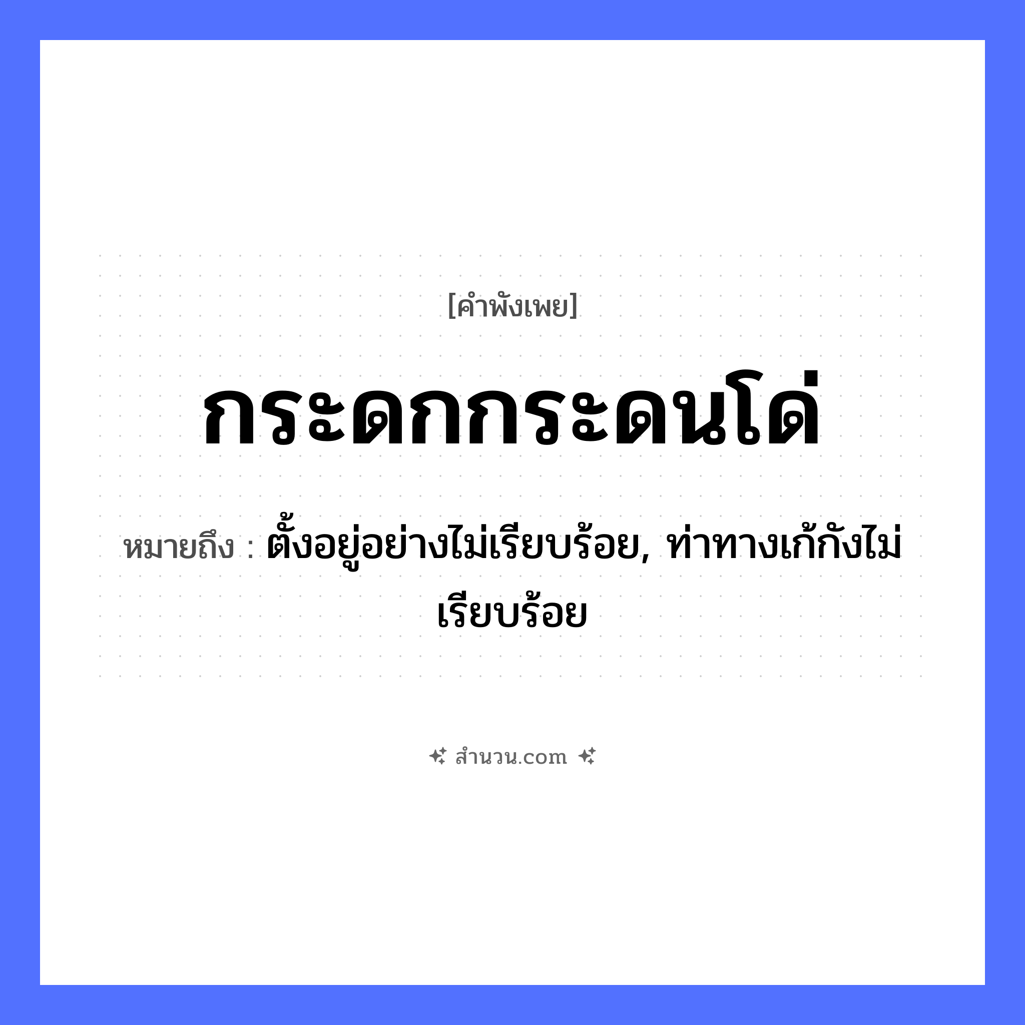 สำนวนไทย: กระดกกระดนโด่ หมายถึง?, หมายถึง ตั้งอยู่อย่างไม่เรียบร้อย, ท่าทางเก้กังไม่เรียบร้อย คำกริยา กระดก, กระดน, โด่ หมวด คำพังเพย