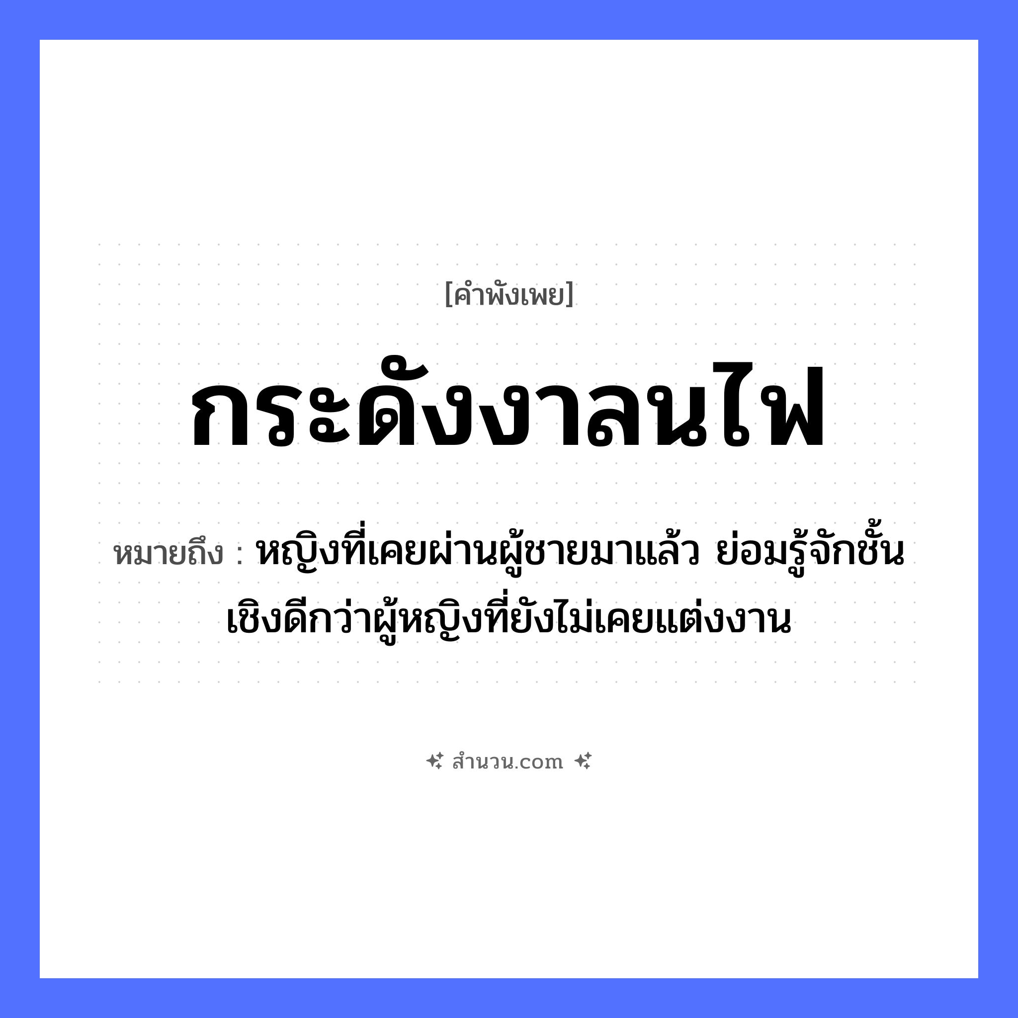 สำนวนไทย: กระดังงาลนไฟ หมายถึง?, หมายถึง หญิงที่เคยผ่านผู้ชายมาแล้ว ย่อมรู้จักชั้นเชิงดีกว่าผู้หญิงที่ยังไม่เคยแต่งงาน คำกริยา ลน ธรรมชาติ ไฟ พืช กระดังงา หมวด คำพังเพย