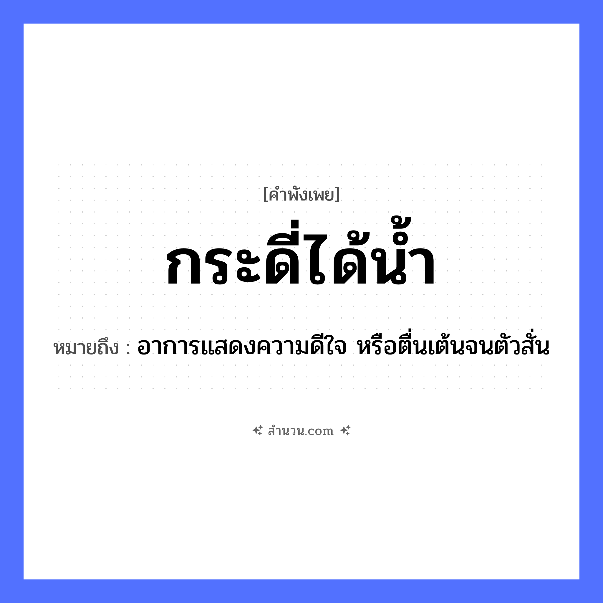 สำนวนไทย: กระดี่ได้น้ำ หมายถึง?, หมายถึง อาการแสดงความดีใจ หรือตื่นเต้นจนตัวสั่น สัตว์ กระดี่ คำกริยา ได้ ธรรมชาติ น้ำ หมวด คำพังเพย