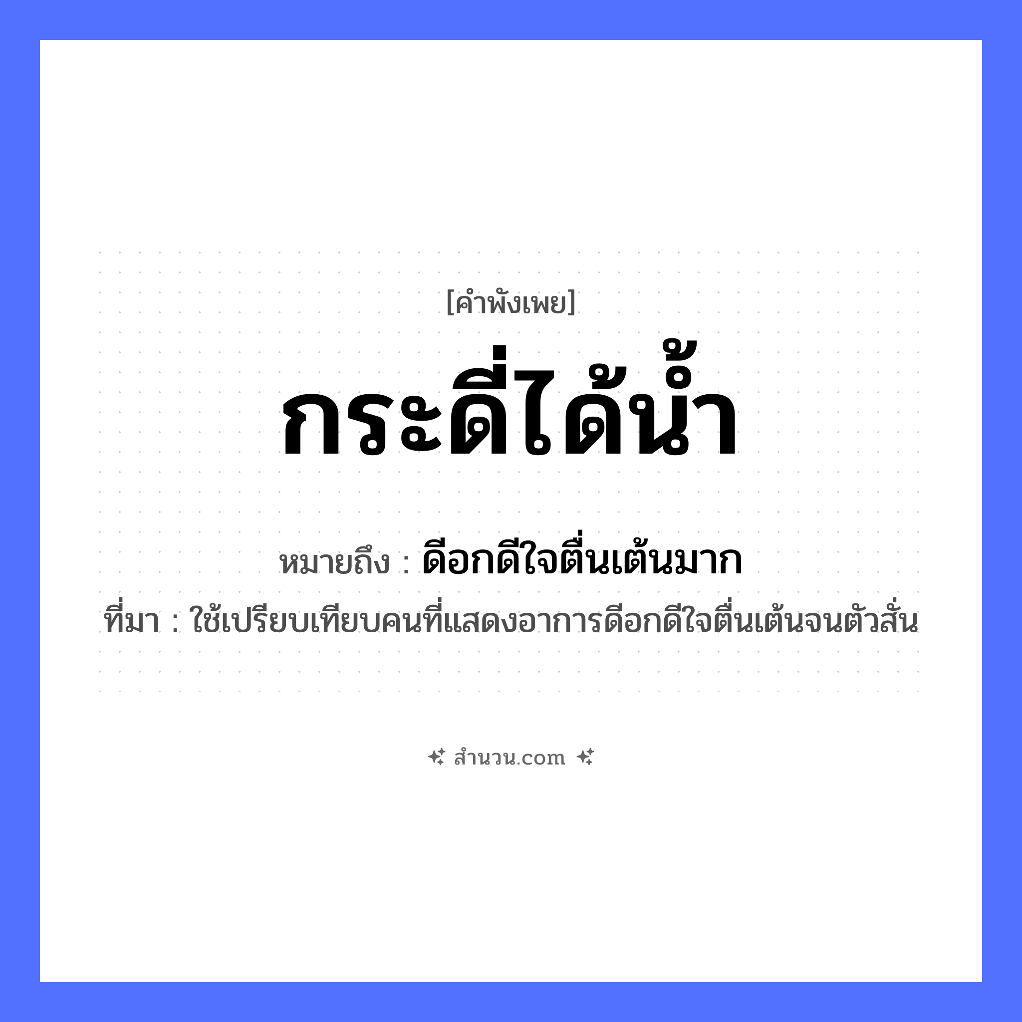 สำนวนไทย: กระดี่ได้น้ำ หมายถึง?, หมายถึง ดีอกดีใจตื่นเต้นมาก ที่มา ใช้เปรียบเทียบคนที่แสดงอาการดีอกดีใจตื่นเต้นจนตัวสั่น สัตว์ กระดี่ ธรรมชาติ น้ำ หมวด คำพังเพย