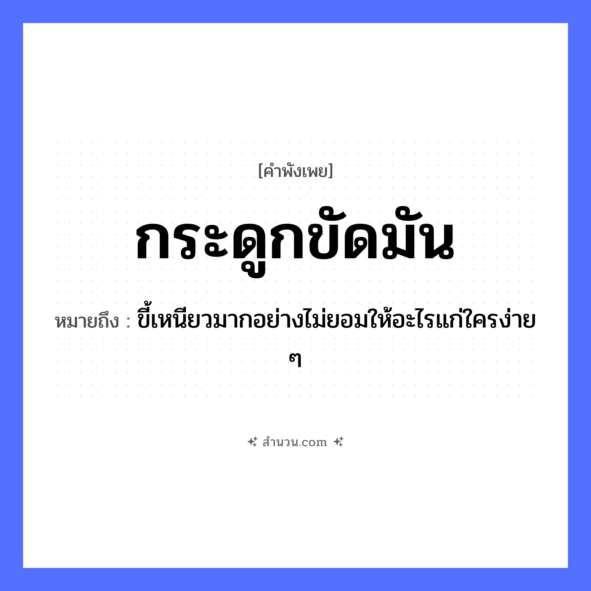 สำนวนไทย: กระดูกขัดมัน หมายถึง?, หมายถึง ขี้เหนียวมากอย่างไม่ยอมให้อะไรแก่ใครง่าย ๆ
