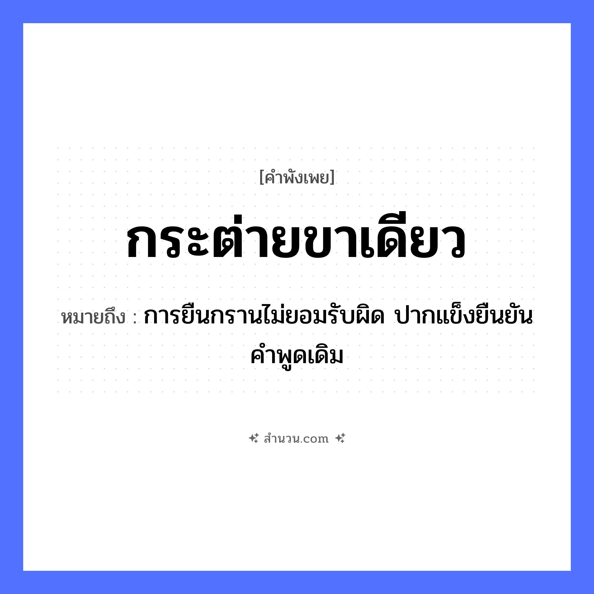 สำนวนไทย: กระต่ายขาเดียว หมายถึง?, หมายถึง การยืนกรานไม่ยอมรับผิด ปากแข็งยืนยันคำพูดเดิม สัตว์ กระต่าย อวัยวะ ขา หมวด คำพังเพย