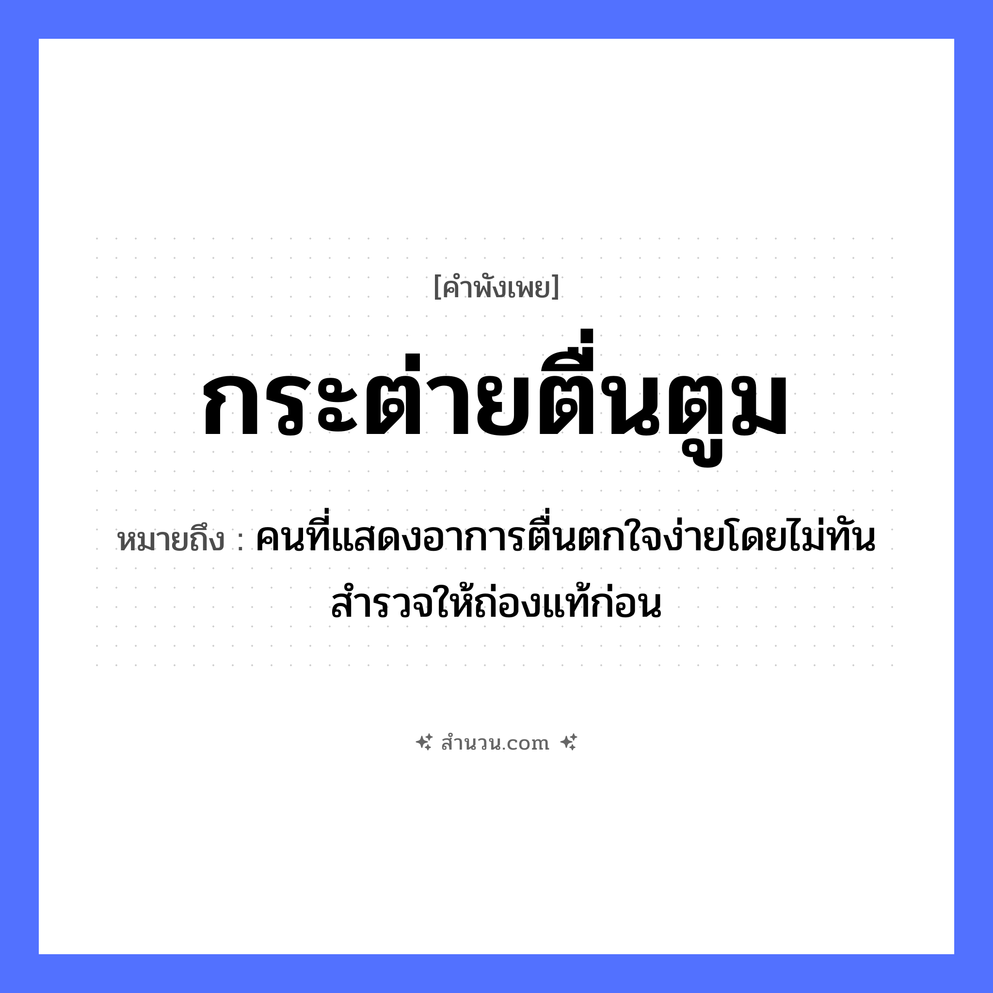 สำนวนไทย: กระต่ายตื่นตูม หมายถึง?, หมายถึง คนที่แสดงอาการตื่นตกใจง่ายโดยไม่ทันสำรวจให้ถ่องแท้ก่อน คำกริยา ตื่น ธรรมชาติ ตูม (ลูกมะตูม) สัตว์ กระต่าย หมวด คำพังเพย