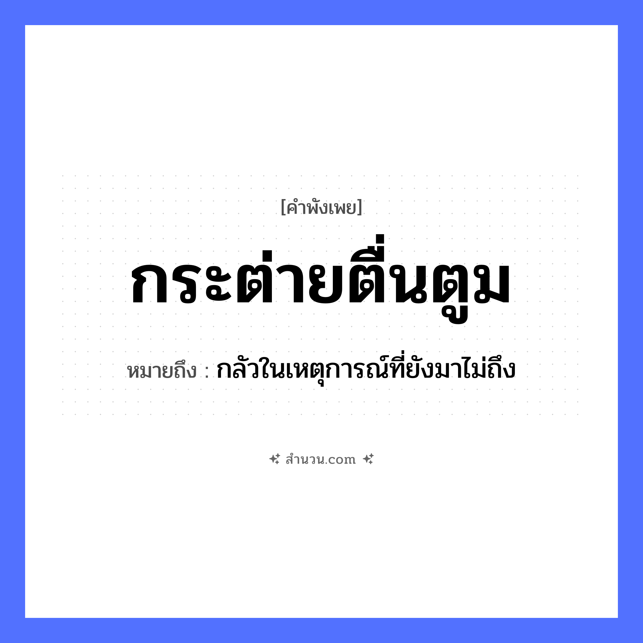 สำนวนไทย: กระต่ายตื่นตูม หมายถึง?, หมายถึง กลัวในเหตุการณ์ที่ยังมาไม่ถึง คำกริยา ตื่น สัตว์ กระต่าย เสียง ตูม หมวด คำพังเพย