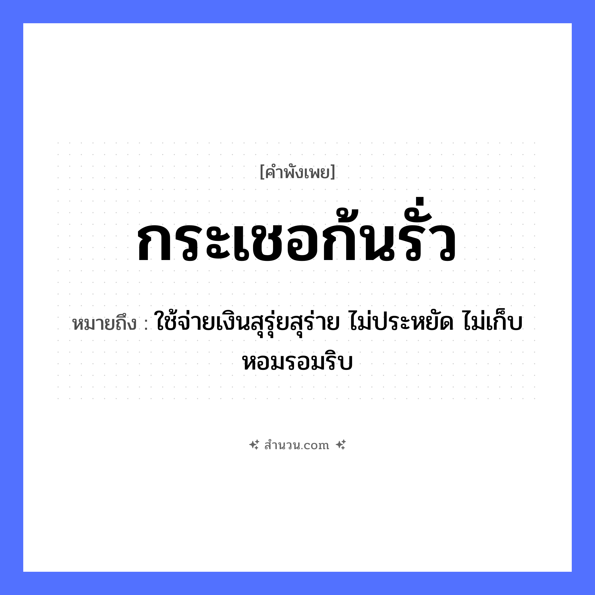 สำนวนไทย: กระเชอก้นรั่ว หมายถึง?, หมายถึง ใช้จ่ายเงินสุรุ่ยสุร่าย ไม่ประหยัด ไม่เก็บหอมรอมริบ สิ่งของ กระเชอ ธรรมชาติ รั่ว หมวด คำพังเพย