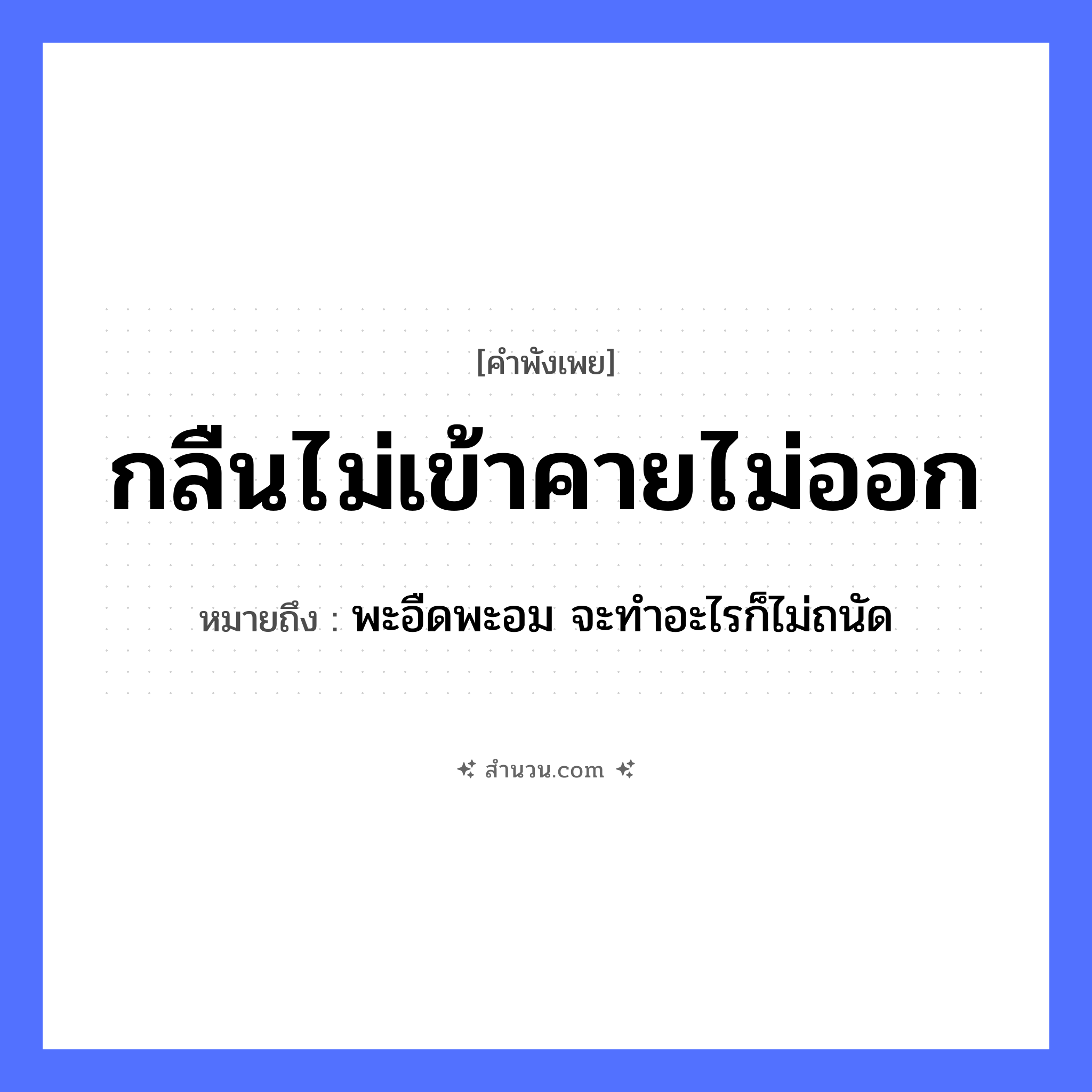 สำนวนไทย: กลืนไม่เข้าคายไม่ออก หมายถึง?, หมายถึง พะอืดพะอม จะทำอะไรก็ไม่ถนัด อวัยวะ คอ, ปาก คำกริยา กลืน, คาย, เข้า, ออก หมวด คำพังเพย