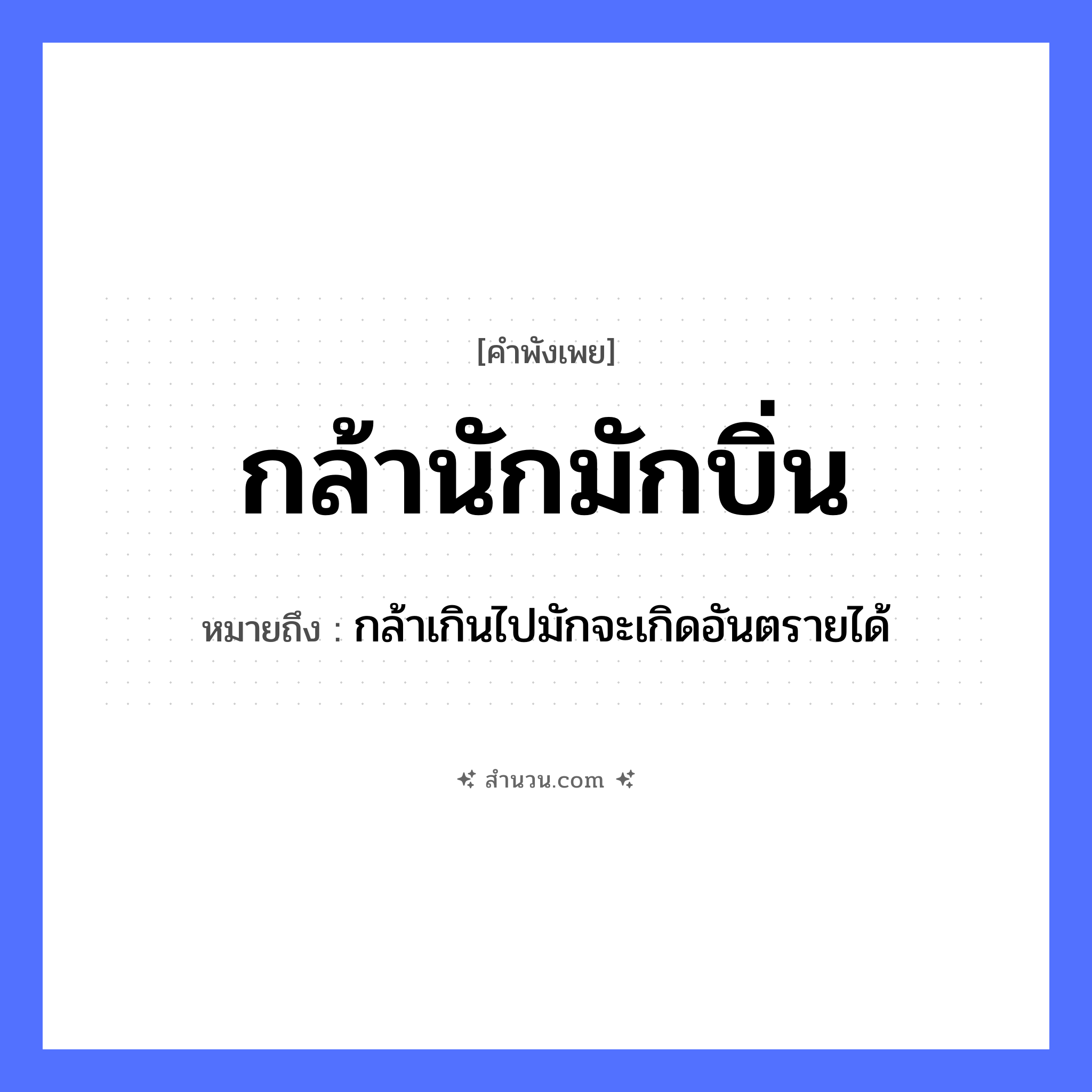 สำนวนไทย: กล้านักมักบิ่น หมายถึง?, หมายถึง กล้าเกินไปมักจะเกิดอันตรายได้ คำกริยา กล้า, บิ่น หมวด คำพังเพย