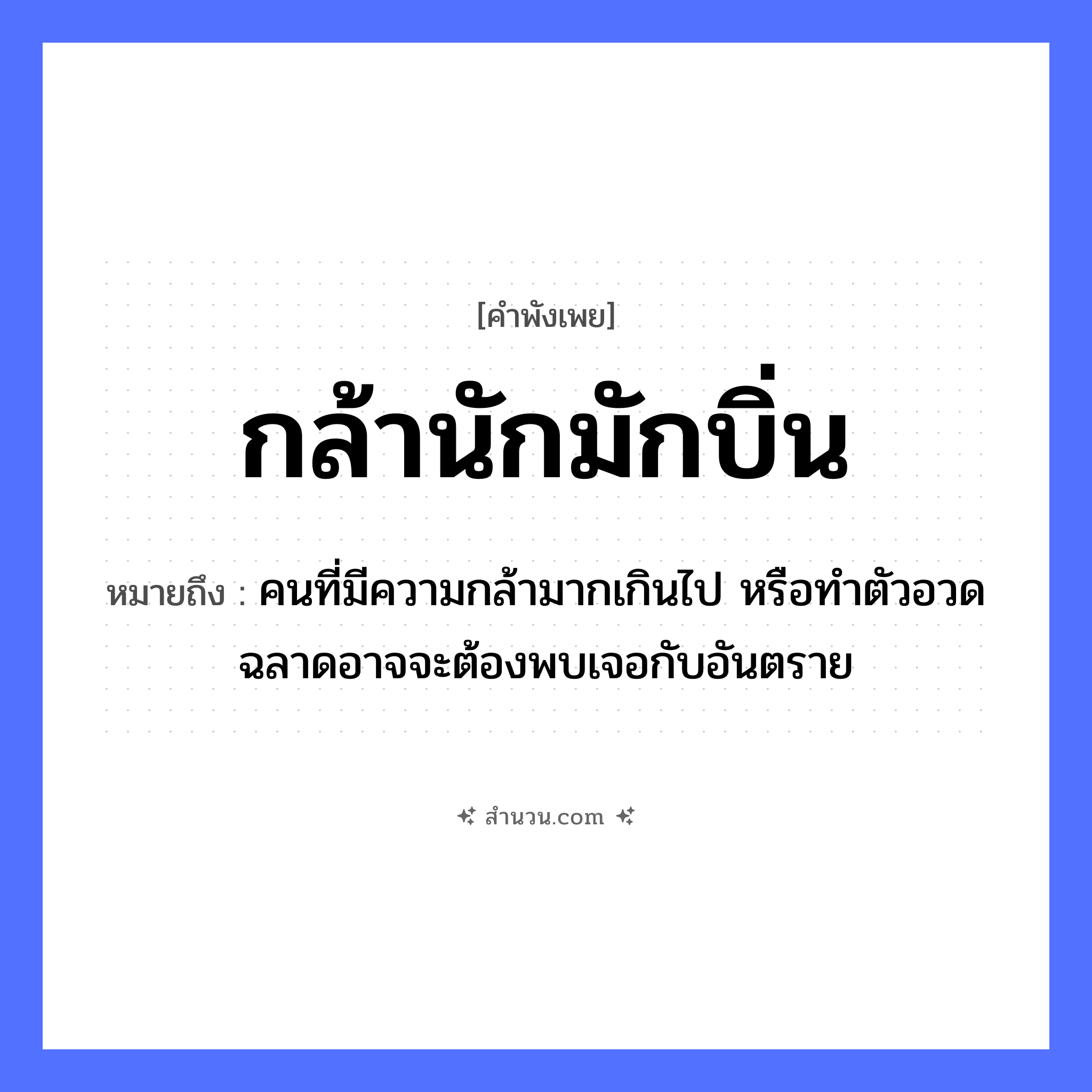 สำนวนไทย: กล้านักมักบิ่น หมายถึง?, หมายถึง คนที่มีความกล้ามากเกินไป หรือทำตัวอวดฉลาดอาจจะต้องพบเจอกับอันตราย คำกริยา กล้า, บิ่น หมวด คำพังเพย