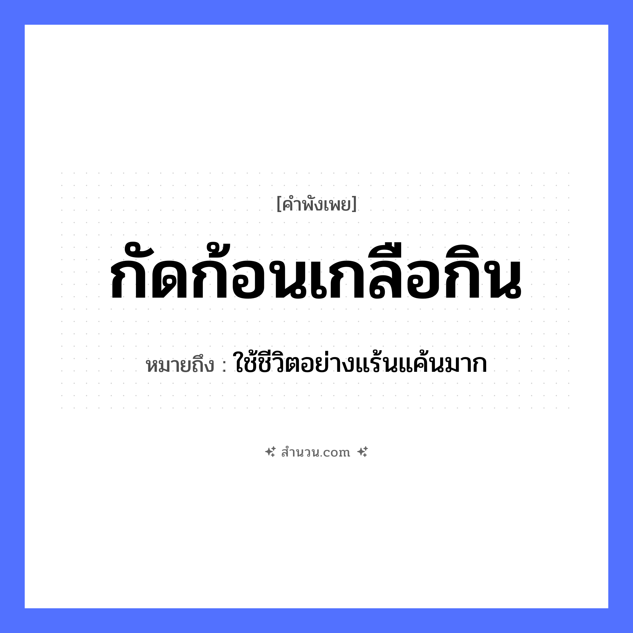 สำนวนไทย: กัดก้อนเกลือกิน หมายถึง?, หมายถึง ใช้ชีวิตอย่างแร้นแค้นมาก อาหาร เกลือ คำกริยา กัด, กิน หมวด คำพังเพย
