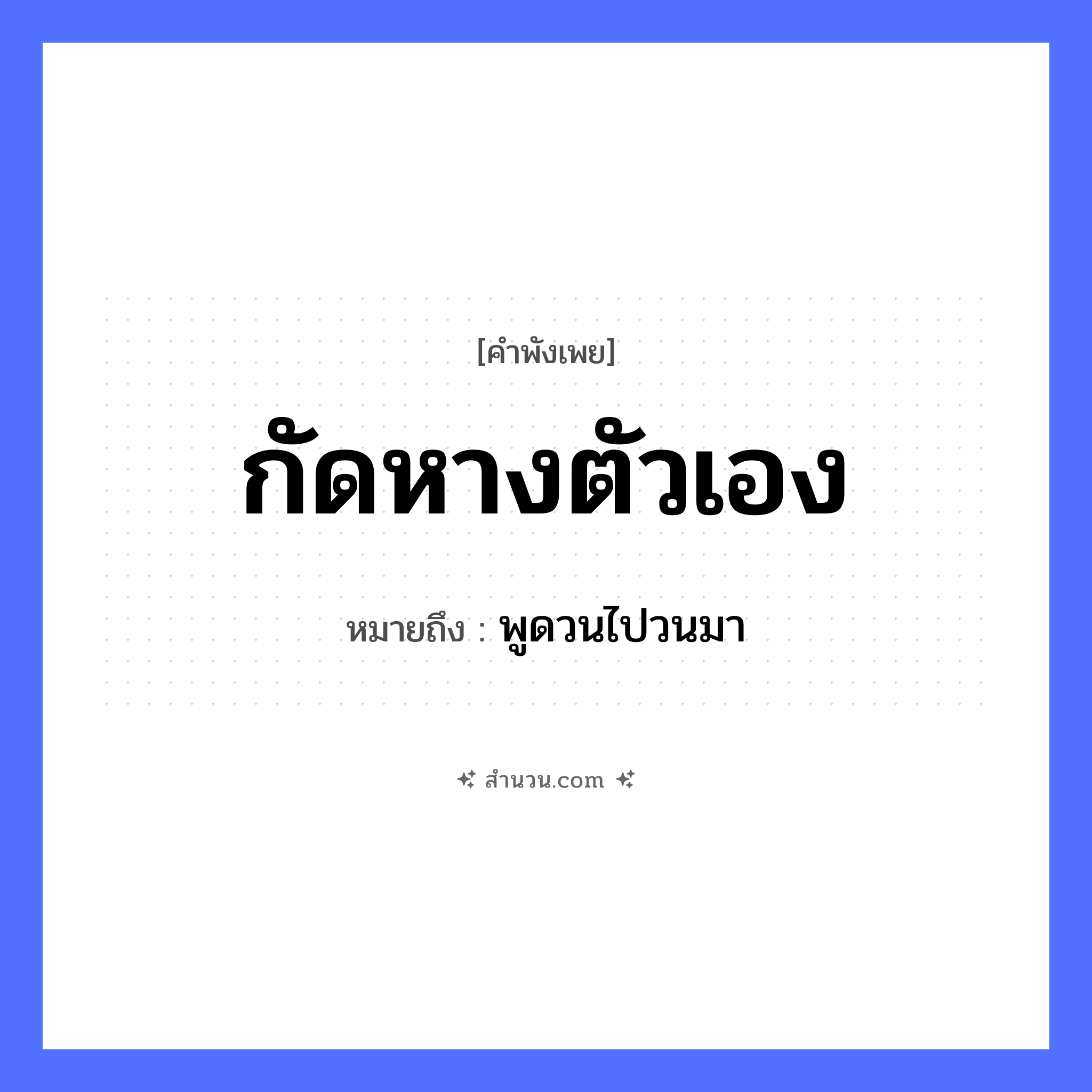 สำนวนไทย: กัดหางตัวเอง หมายถึง?, หมายถึง พูดวนไปวนมา สัตว์ หาง คำกริยา กัด หมวด คำพังเพย