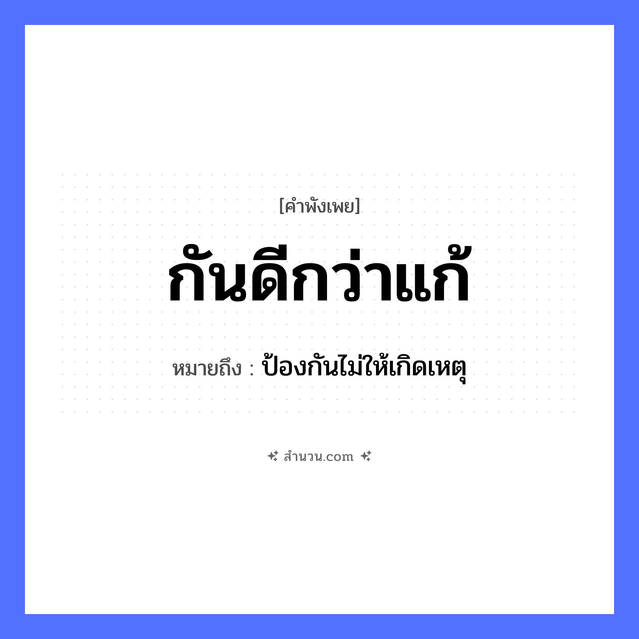สำนวนไทย: กันดีกว่าแก้ หมายถึง?, หมายถึง ป้องกันไม่ให้เกิดเหตุ