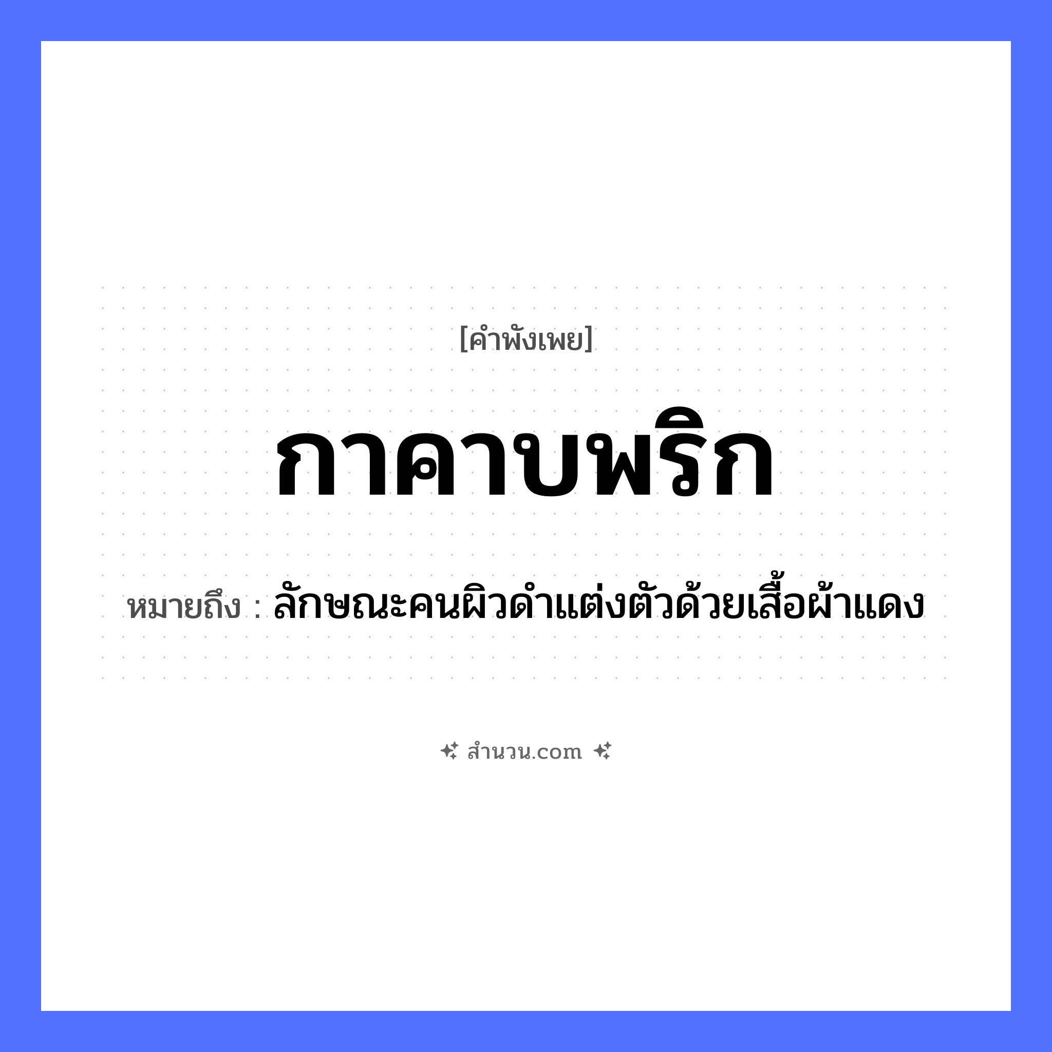 สำนวนไทย: กาคาบพริก หมายถึง?, หมายถึง ลักษณะคนผิวดำแต่งตัวด้วยเสื้อผ้าแดง คำนาม คน สัตว์ กา อาหาร พริก อวัยวะ ตัว คำกริยา คาบ