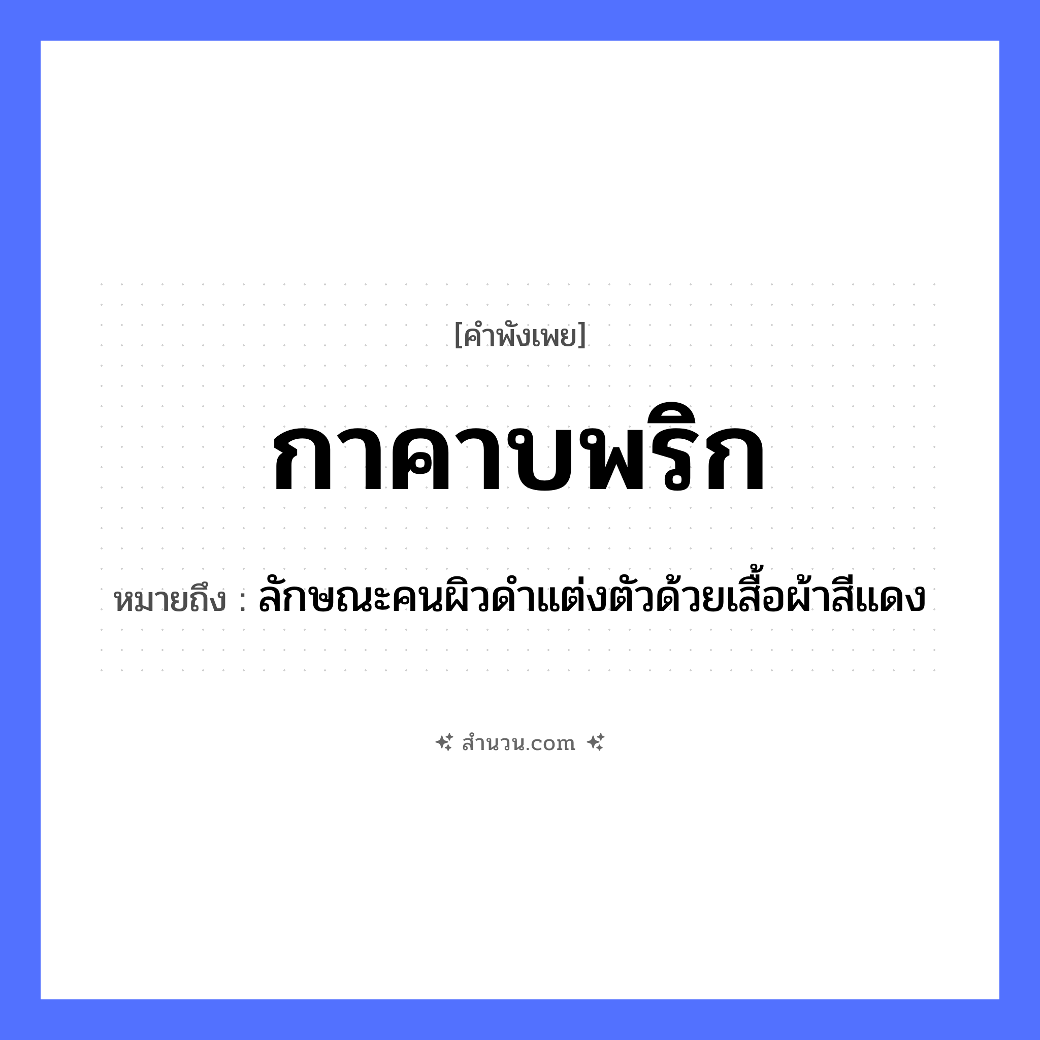 สำนวนไทย: กาคาบพริก หมายถึง?, หมายถึง ลักษณะคนผิวดำแต่งตัวด้วยเสื้อผ้าสีแดง อาหาร พริก คำกริยา คาบ สัตว์ กา หมวด คำพังเพย