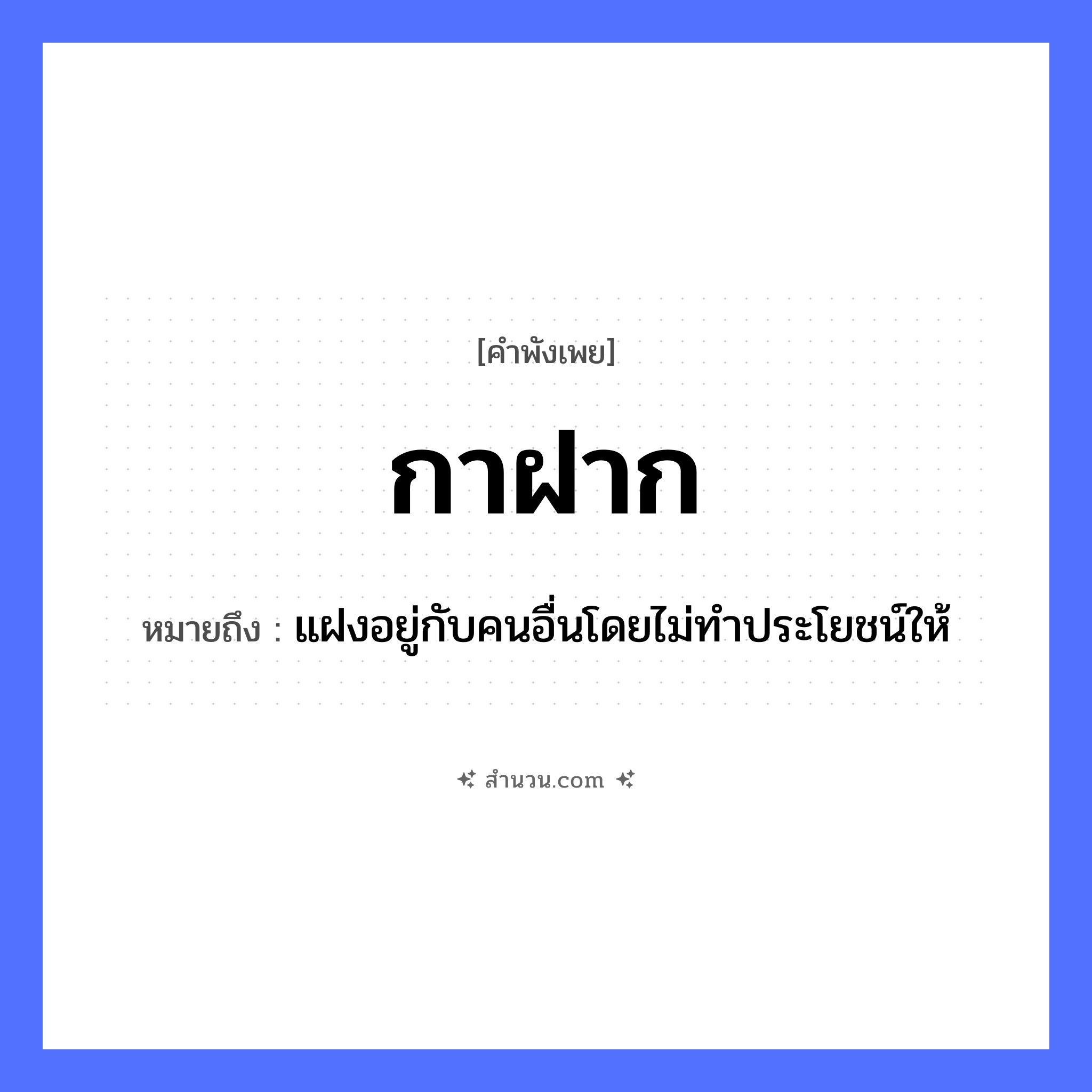 สำนวนไทย: กาฝาก หมายถึง?, หมายถึง แฝงอยู่กับคนอื่นโดยไม่ทำประโยชน์ให้ พืช กาฝาก คำกริยา เกาะ, อาศัย, พึ่งพา ธรรมชาติ ต้นไม้ หมวด คำพังเพย