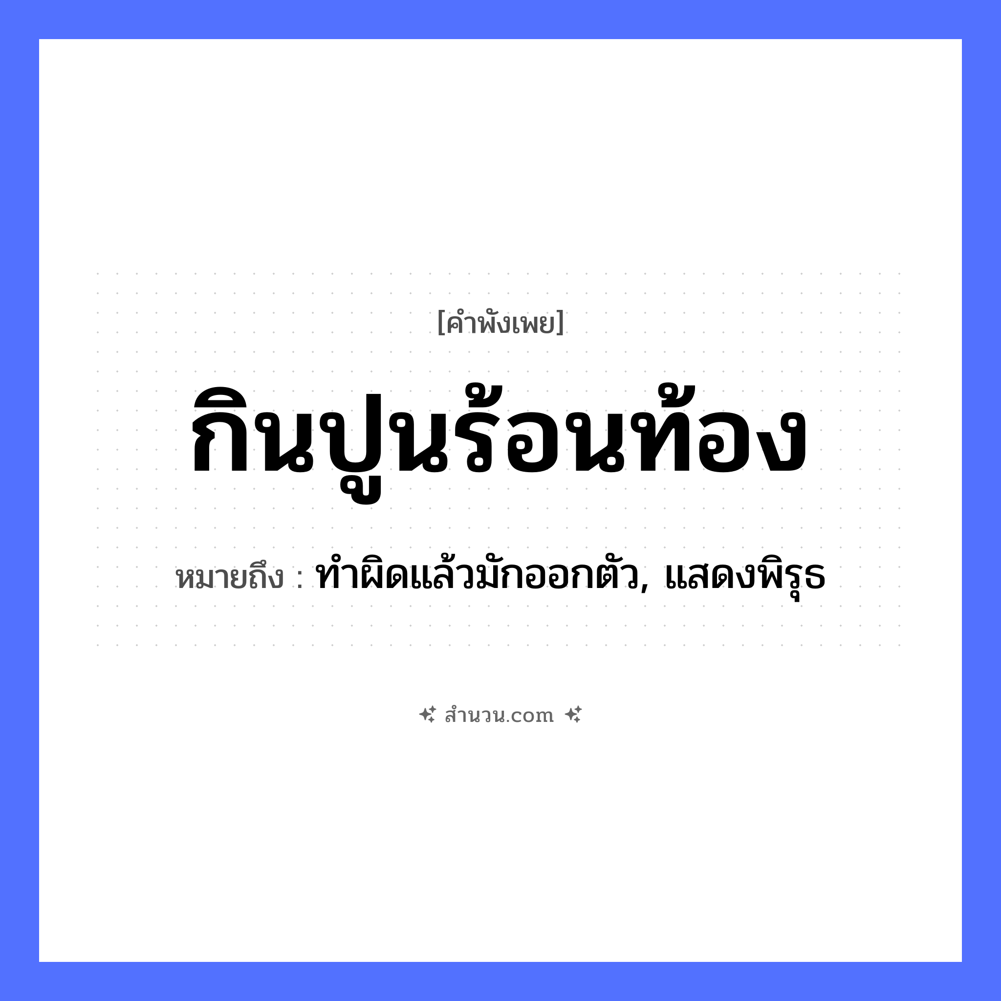 สำนวนไทย: กินปูนร้อนท้อง หมายถึง?, หมายถึง ทำผิดแล้วมักออกตัว, แสดงพิรุธ อวัยวะ ท้อง คำกริยา กิน, ร้อน อาหาร ปูน หมวด คำพังเพย