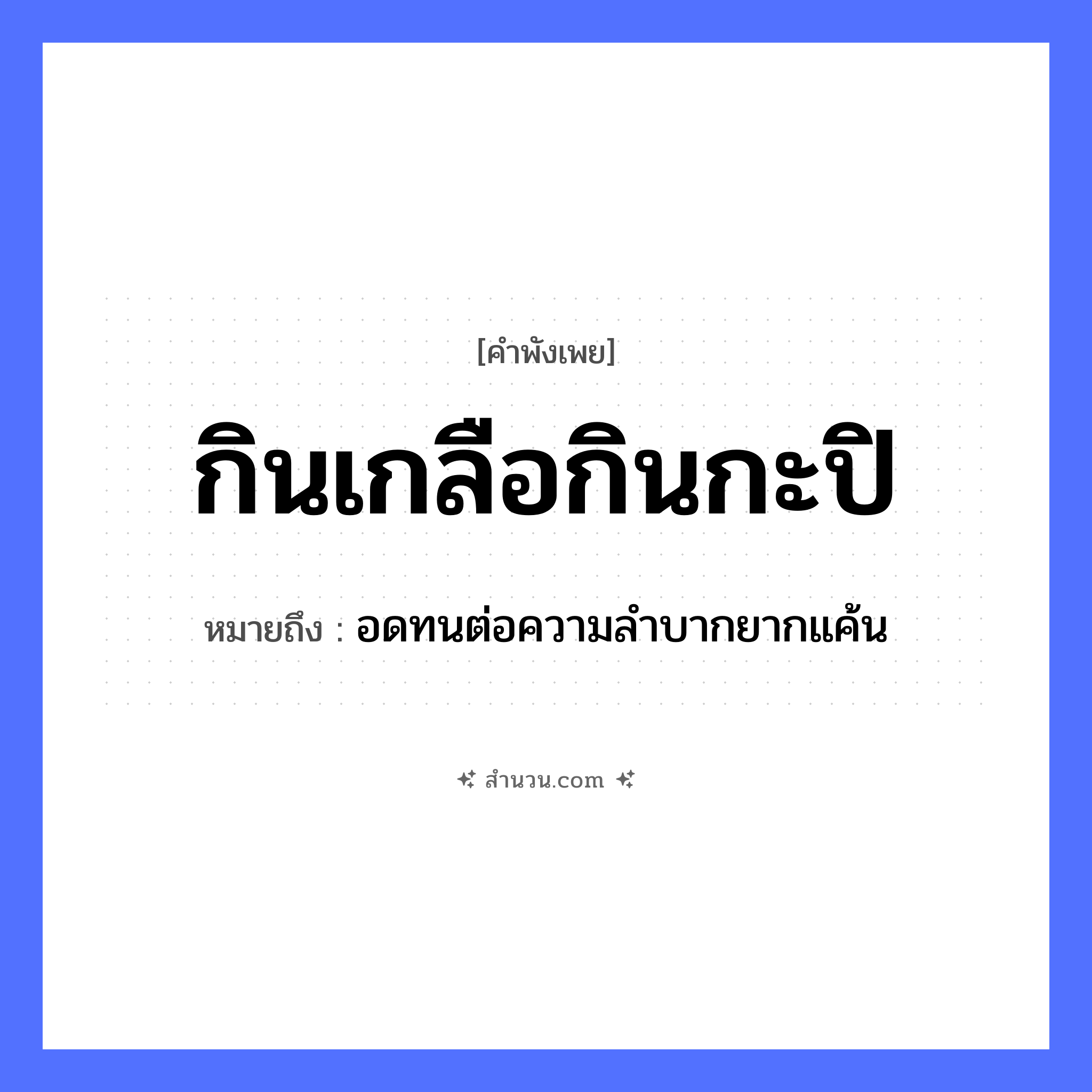 สำนวนไทย: กินเกลือกินกะปิ หมายถึง?, หมายถึง อดทนต่อความลำบากยากแค้น อาหาร เกลือ, กะปิ คำกริยา กิน หมวด คำพังเพย