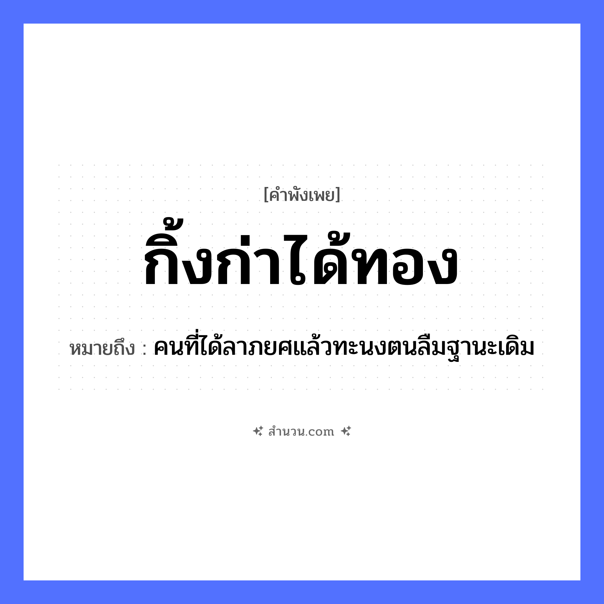 สำนวนไทย: กิ้งก่าได้ทอง หมายถึง?, หมายถึง คนที่ได้ลาภยศแล้วทะนงตนลืมฐานะเดิม คำนาม คน ธรรมชาติ ทอง