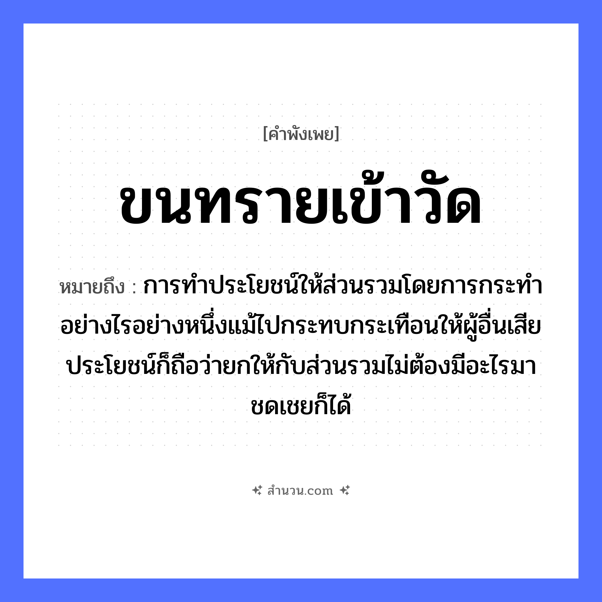 สำนวนไทย: ขนทรายเข้าวัด หมายถึง?, หมายถึง การทำประโยชน์ให้ส่วนรวมโดยการกระทำอย่างไรอย่างหนึ่งแม้ไปกระทบกระเทือนให้ผู้อื่นเสียประโยชน์ก็ถือว่ายกให้กับส่วนรวมไม่ต้องมีอะไรมาชดเชยก็ได้ อวัยวะ ขน