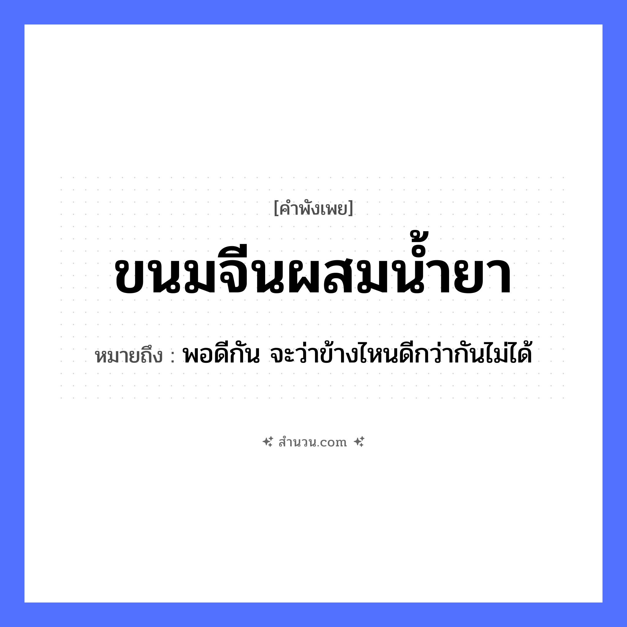 สำนวนไทย: ขนมจีนผสมน้ำยา หมายถึง?, หมายถึง พอดีกัน จะว่าข้างไหนดีกว่ากันไม่ได้ ธรรมชาติ น้ำ อาหาร ขนม