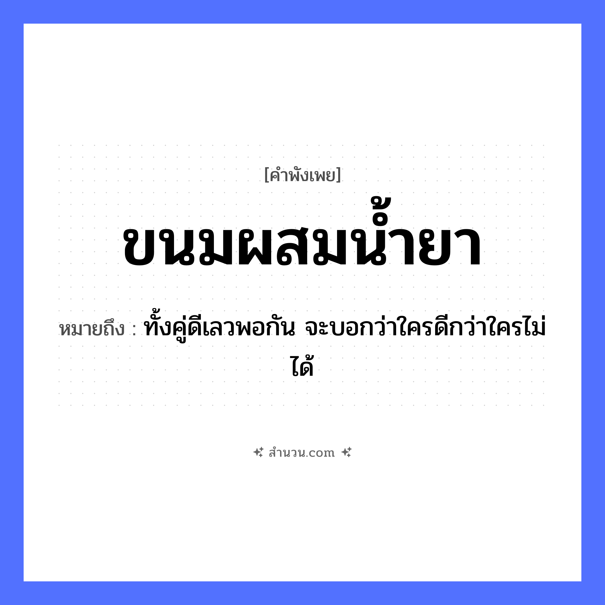 สำนวนไทย: ขนมผสมน้ำยา หมายถึง?, หมายถึง ทั้งคู่ดีเลวพอกัน จะบอกว่าใครดีกว่าใครไม่ได้ อาหาร ขนม คำกริยา ผสม สิ่งของ น้ำยา หมวด คำพังเพย
