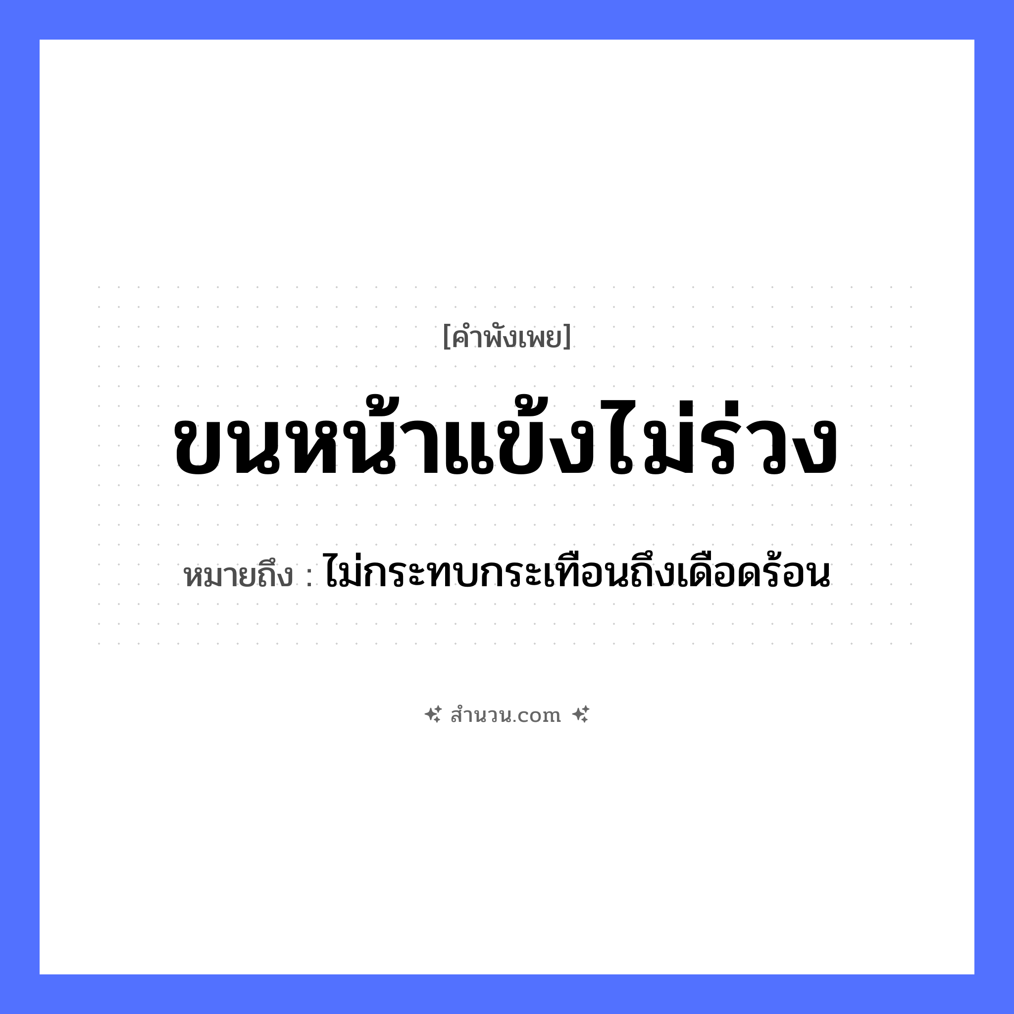 สำนวนไทย: ขนหน้าแข้งไม่ร่วง หมายถึง?, หมายถึง ไม่กระทบกระเทือนถึงเดือดร้อน อวัยวะ ขน, หน้า