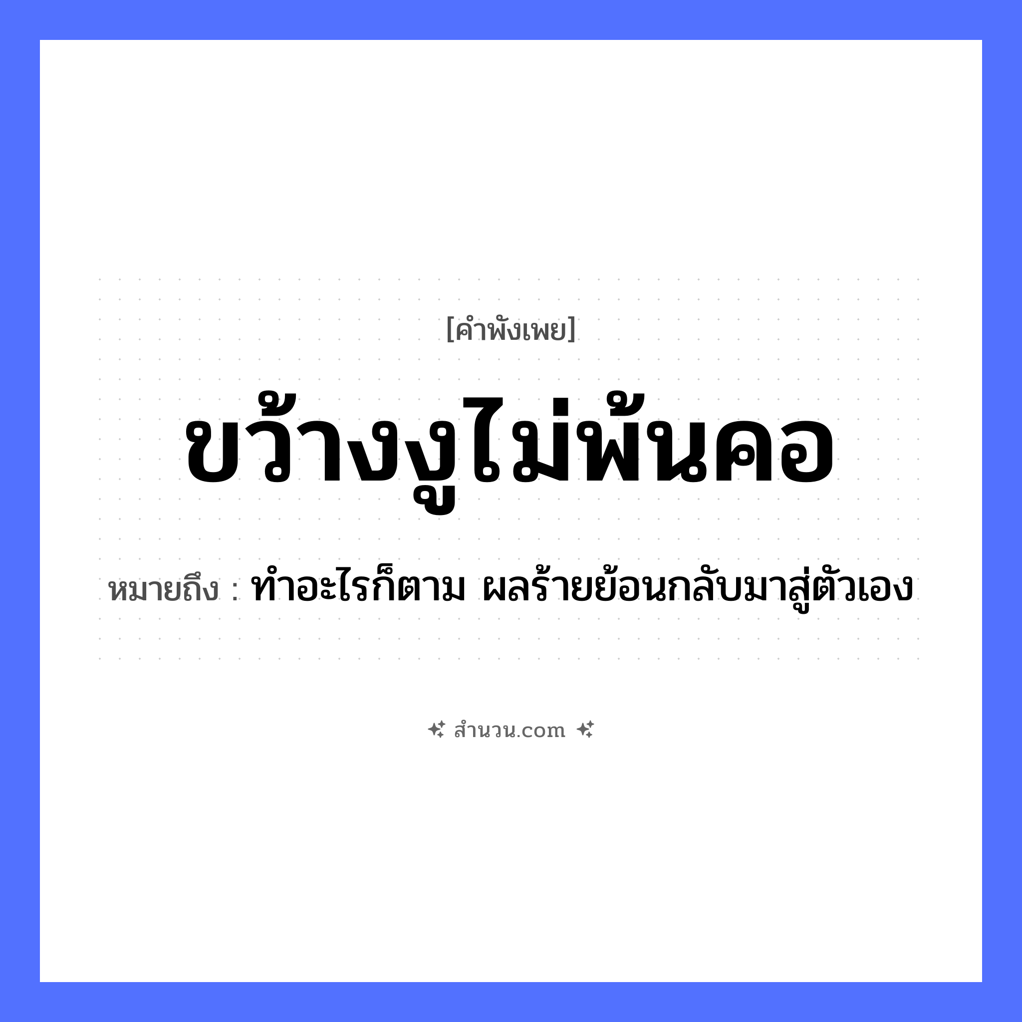 สำนวนไทย: ขว้างงูไม่พ้นคอ หมายถึง?, หมายถึง ทำอะไรก็ตาม ผลร้ายย้อนกลับมาสู่ตัวเอง สัตว์ งู อวัยวะ คอ คำกริยา ขว้าง หมวด คำพังเพย