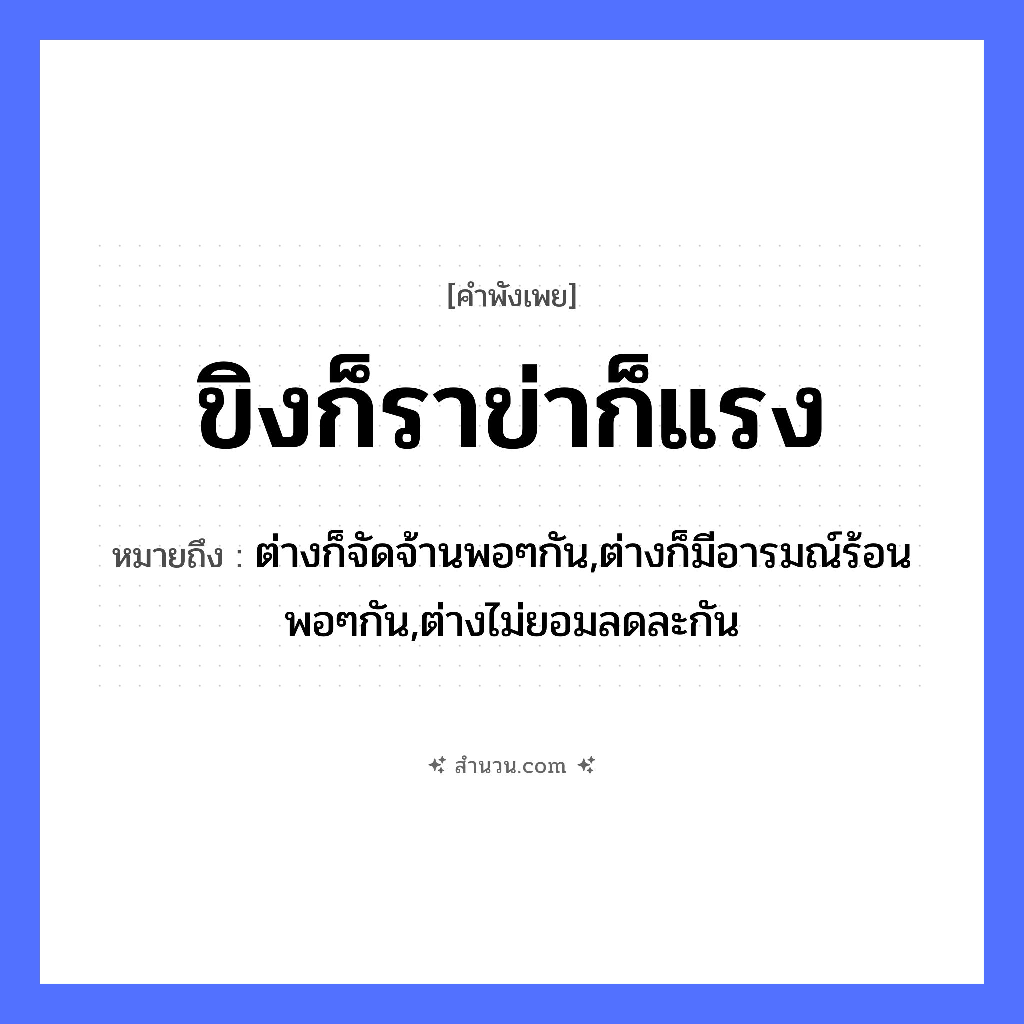 สำนวนไทย: ขิงก็ราข่าก็แรง หมายถึง?, หมายถึง ต่างก็จัดจ้านพอๆกัน,ต่างก็มีอารมณ์ร้อนพอๆกัน,ต่างไม่ยอมลดละกัน