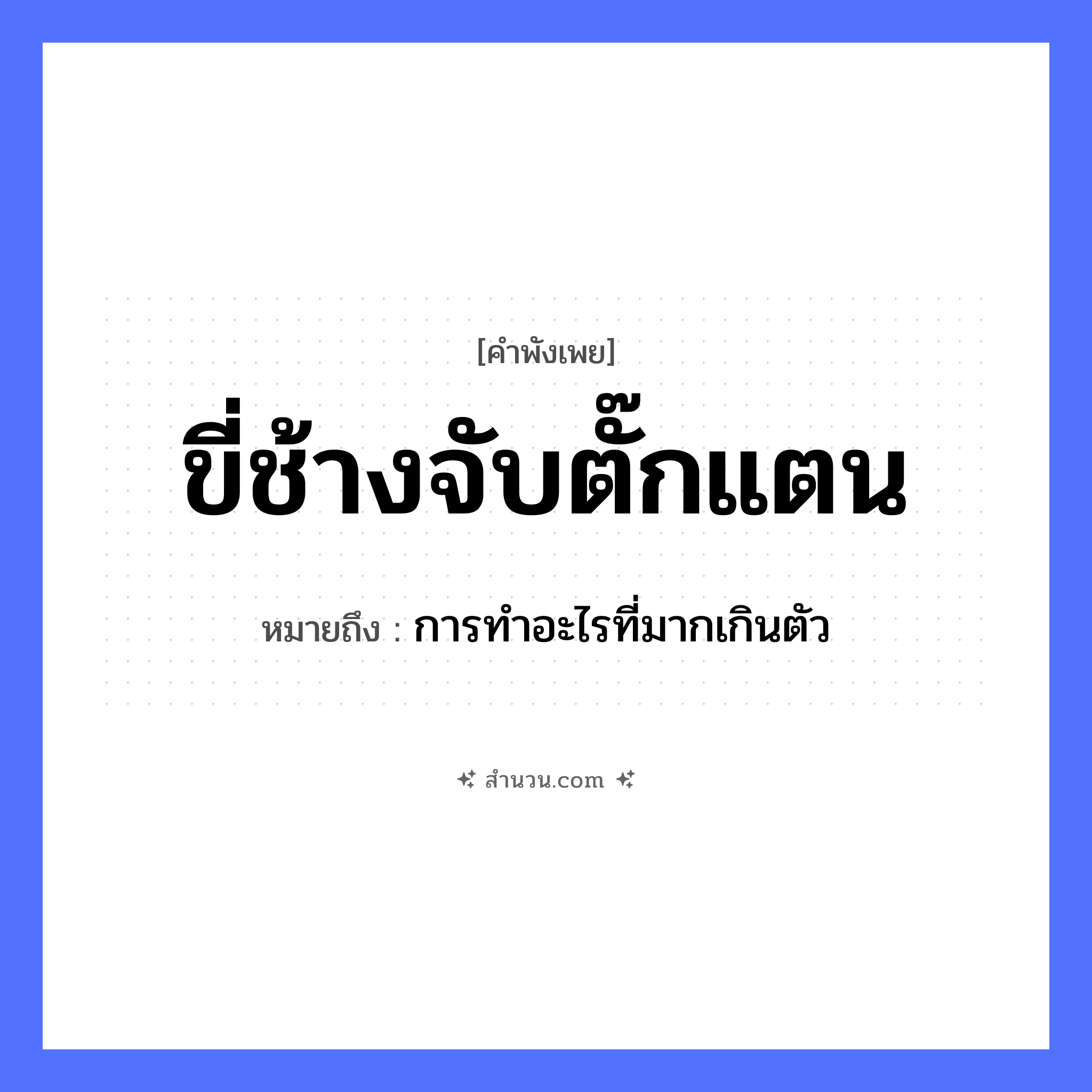 สำนวนไทย: ขี่ช้างจับตั๊กแตน หมายถึง?, หมายถึง การทำอะไรที่มากเกินตัว สัตว์ ช้าง, ตั๊กแตน คำกริยา ขี่, จับ หมวด คำพังเพย