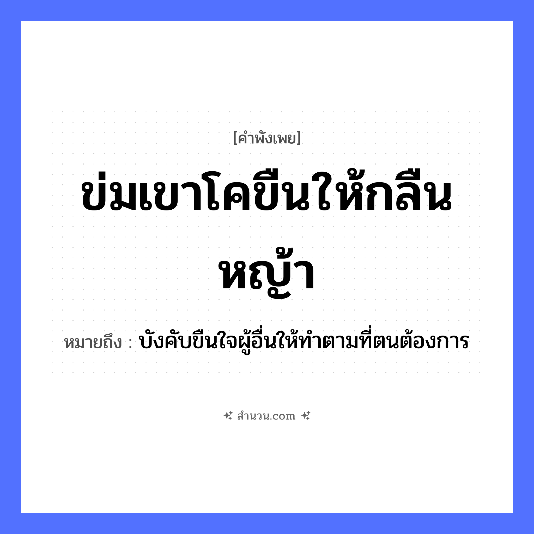 สำนวนไทย: ข่มเขาโคขืนให้กลืนหญ้า หมายถึง?, หมายถึง บังคับขืนใจผู้อื่นให้ทำตามที่ตนต้องการ อวัยวะ ใจ ธรรมชาติ หญ้า