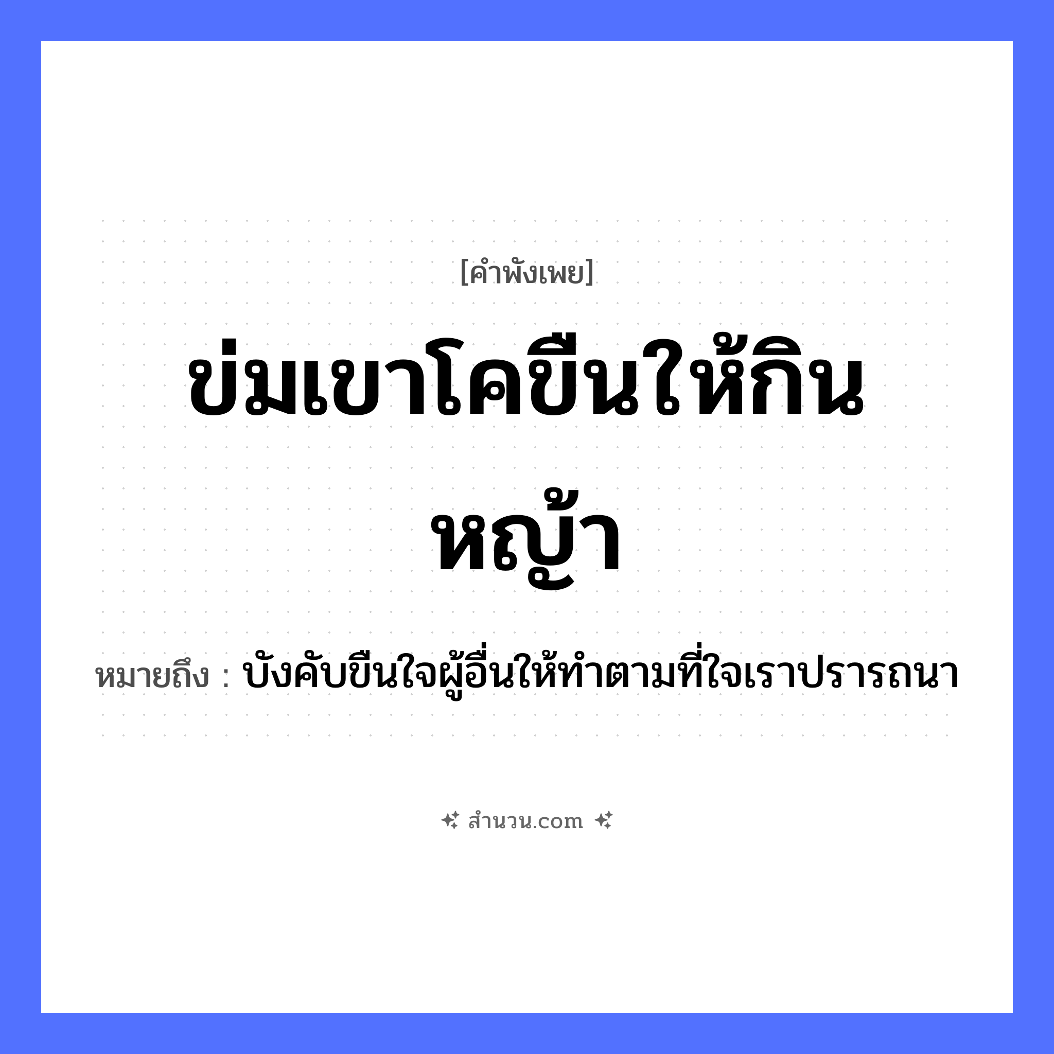 สำนวนไทย: ข่มเขาโคขืนให้กินหญ้า หมายถึง?, หมายถึง บังคับขืนใจผู้อื่นให้ทำตามที่ใจเราปรารถนา สัตว์ โค คำกริยา ข่ม, ขืน, กิน ธรรมชาติ หญ้า หมวด คำพังเพย
