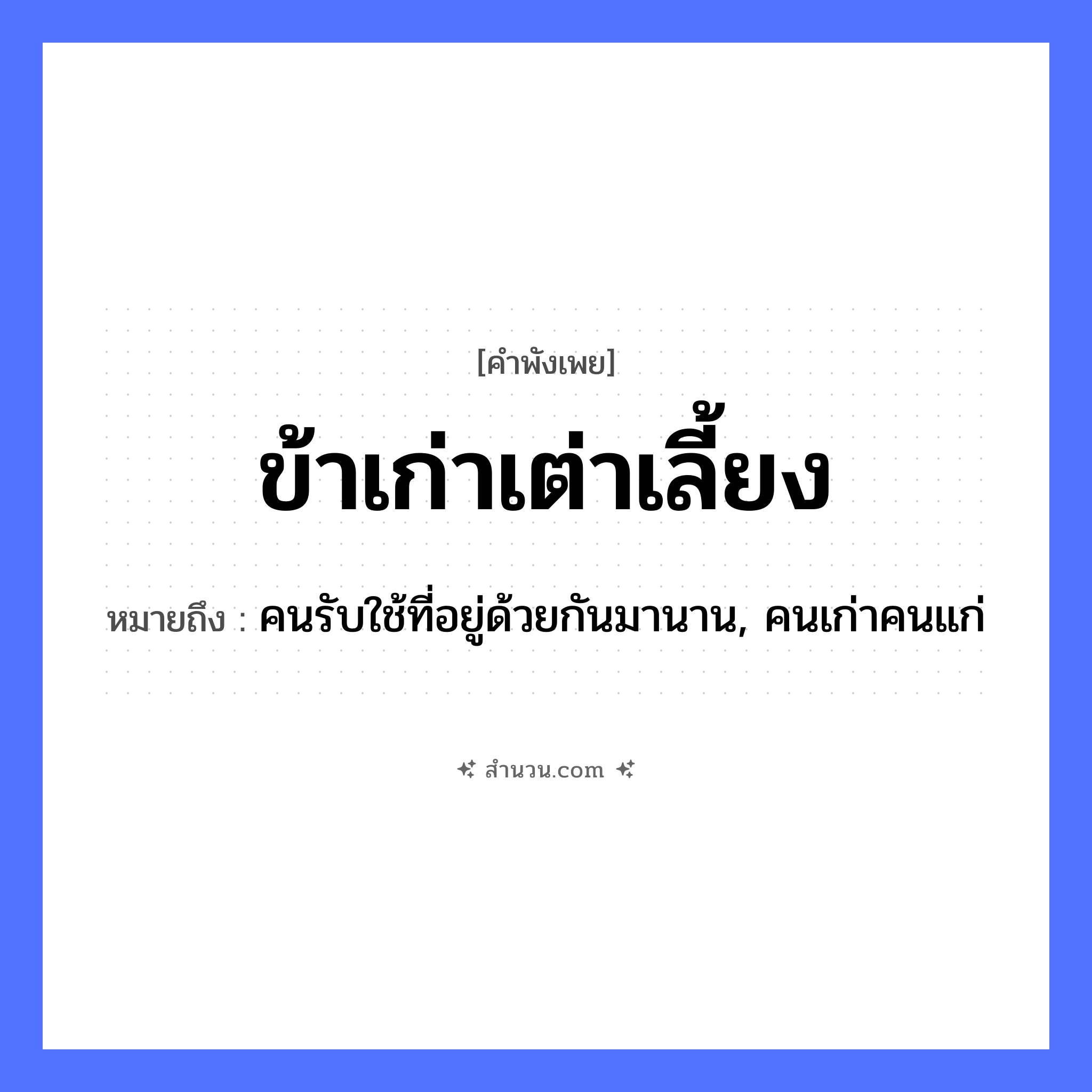 สำนวนไทย: ข้าเก่าเต่าเลี้ยง หมายถึง?, หมายถึง คนรับใช้ที่อยู่ด้วยกันมานาน, คนเก่าคนแก่ คำนาม คน