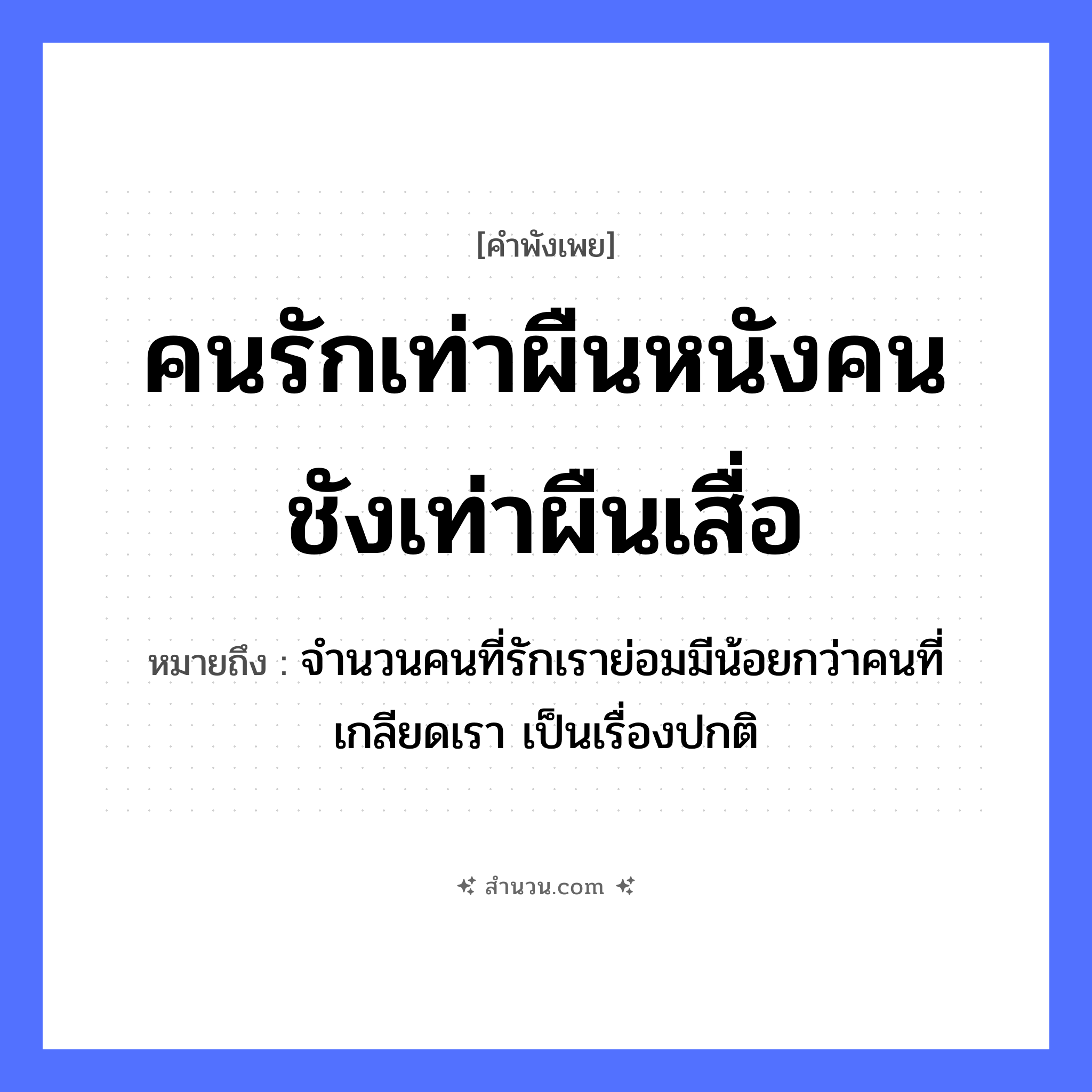 สำนวนไทย: คนรักเท่าผืนหนังคนชังเท่าผืนเสื่อ หมายถึง?, หมายถึง จำนวนคนที่รักเราย่อมมีน้อยกว่าคนที่เกลียดเรา เป็นเรื่องปกติ สิ่งของ ผืนหนัง, ผืนเสื่อ คำนาม คนรัก, คนชัง หมวด คำพังเพย