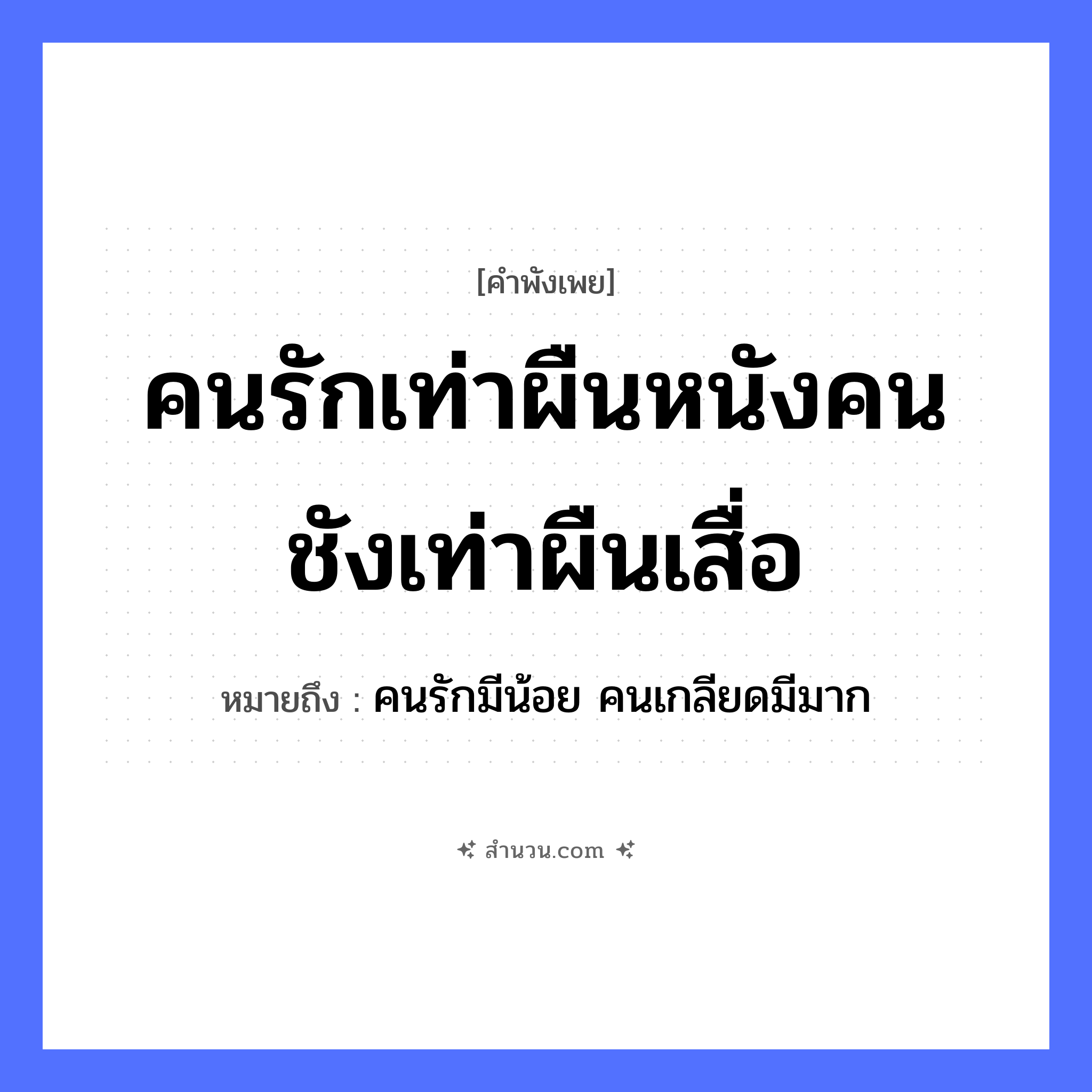 สำนวนไทย: คนรักเท่าผืนหนังคนชังเท่าผืนเสื่อ หมายถึง?, หมายถึง คนรักมีน้อย คนเกลียดมีมาก คำนาม คน คำกริยา รัก