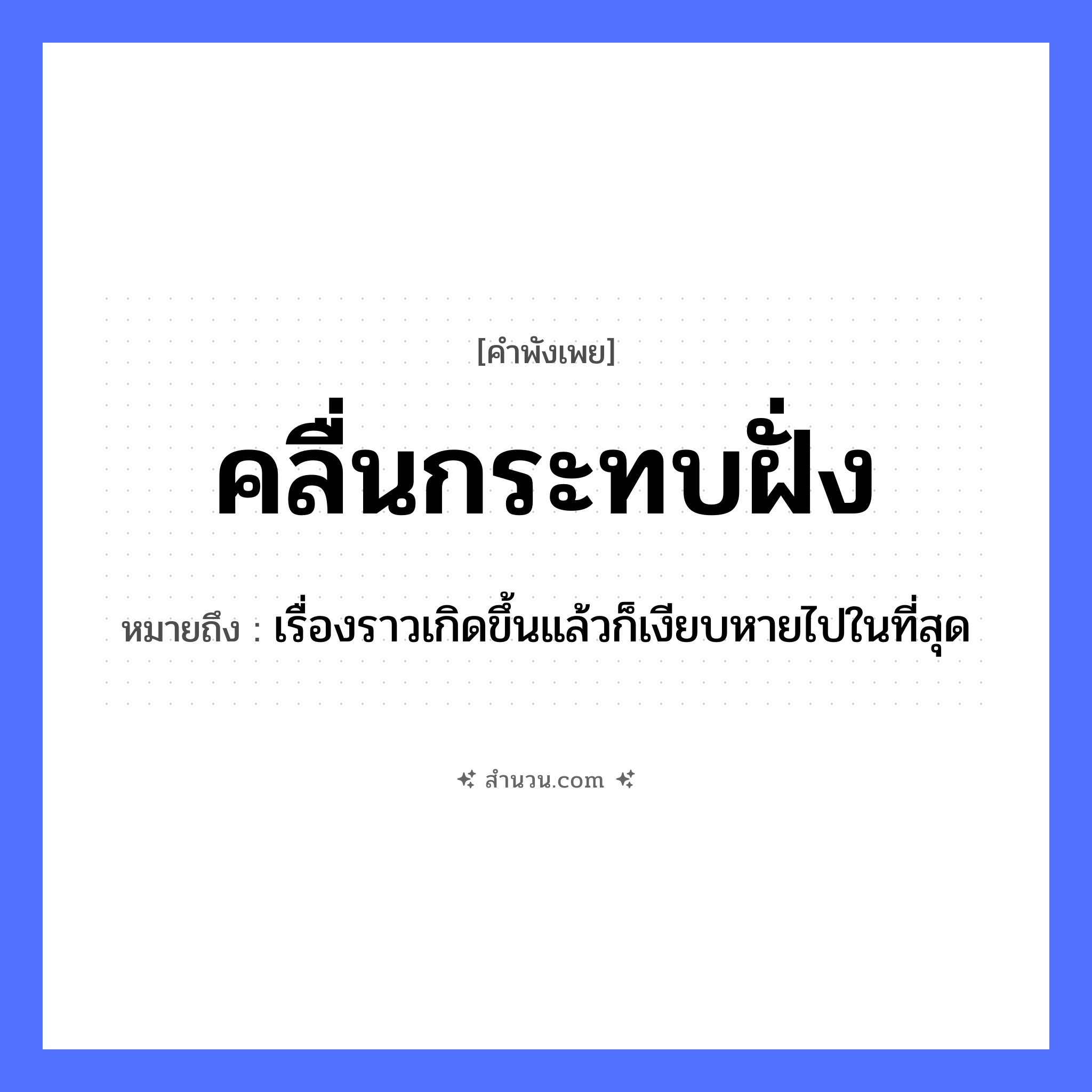 สำนวนไทย: คลื่นกระทบฝั่ง หมายถึง?, หมายถึง เรื่องราวเกิดขึ้นแล้วก็เงียบหายไปในที่สุด คำกริยา กระทบ ธรรมชาติ คลื่น, ฝั่ง, ทะเล หมวด คำพังเพย