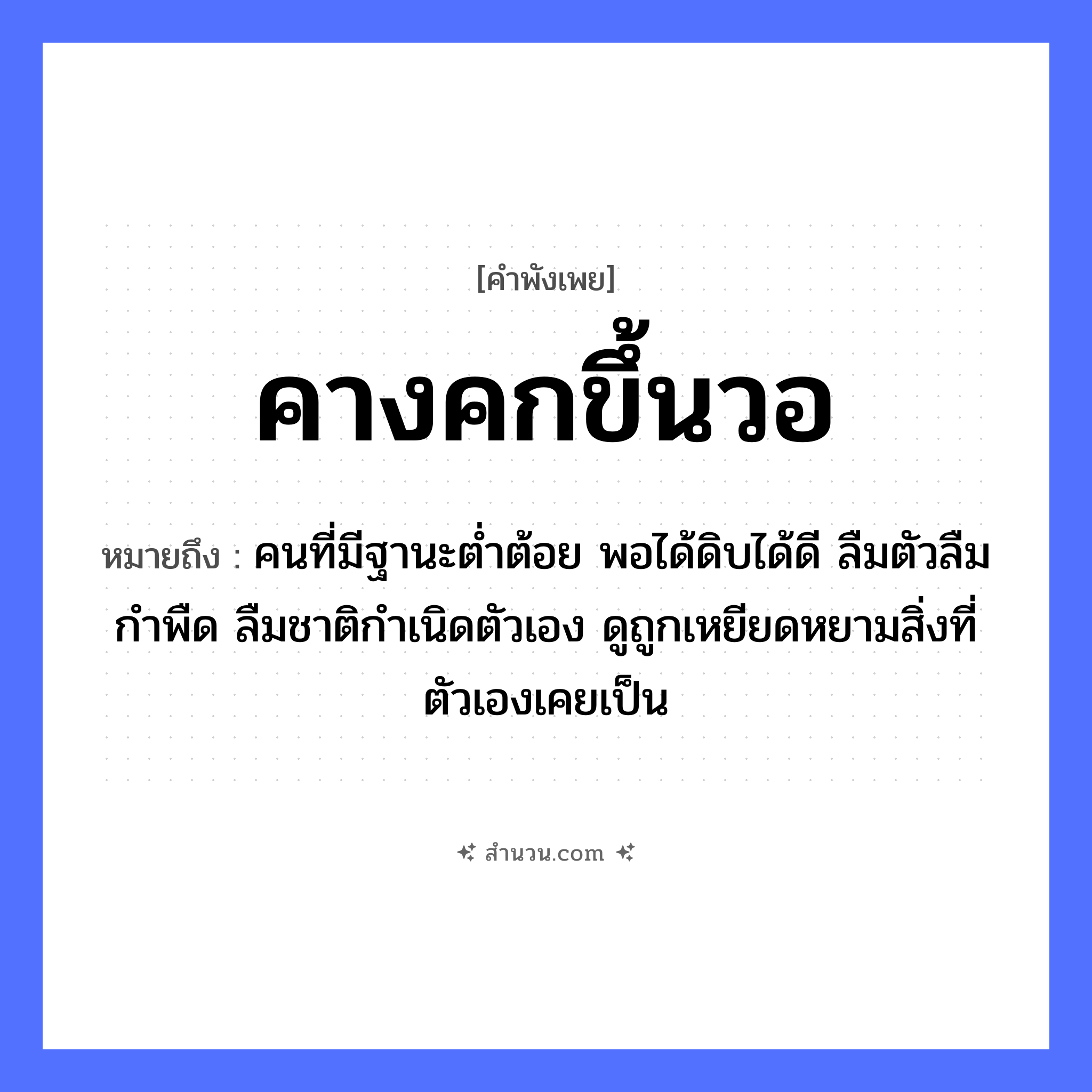 สำนวนไทย: คางคกขึ้นวอ หมายถึง?, หมายถึง คนที่มีฐานะต่ำต้อย พอได้ดิบได้ดี ลืมตัวลืมกำพืด ลืมชาติกำเนิดตัวเอง ดูถูกเหยียดหยามสิ่งที่ตัวเองเคยเป็น สัตว์ คางคก แนวคิด การลืมตัว, ความเย่อหยิ่ง, การได้ดีแล้วทะนงตัว สิ่งของ วอ หมวด คำพังเพย