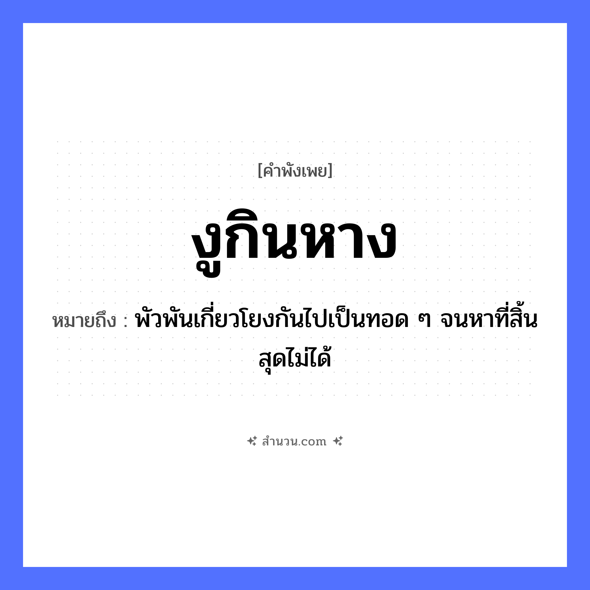 สำนวนไทย: งูกินหาง หมายถึง?, หมายถึง พัวพันเกี่ยวโยงกันไปเป็นทอด ๆ จนหาที่สิ้นสุดไม่ได้ สัตว์ งู อวัยวะ หาง คำกริยา กิน หมวด คำพังเพย