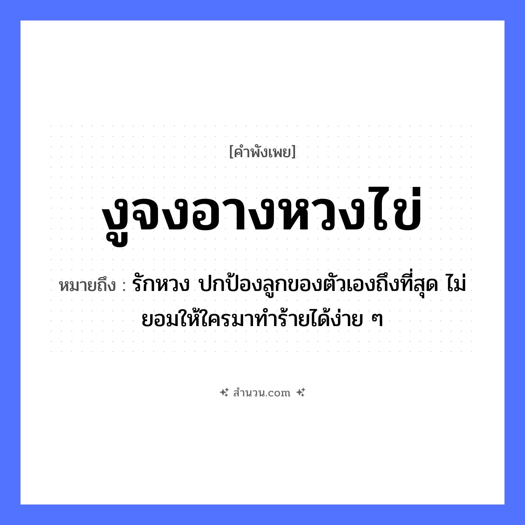 สำนวนไทย: งูจงอางหวงไข่ หมายถึง?, หมายถึง รักหวง ปกป้องลูกของตัวเองถึงที่สุด ไม่ยอมให้ใครมาทำร้ายได้ง่าย ๆ ธรรมชาติ ไข่ สัตว์ งูจงอาง คำกริยา หวง หมวด คำพังเพย