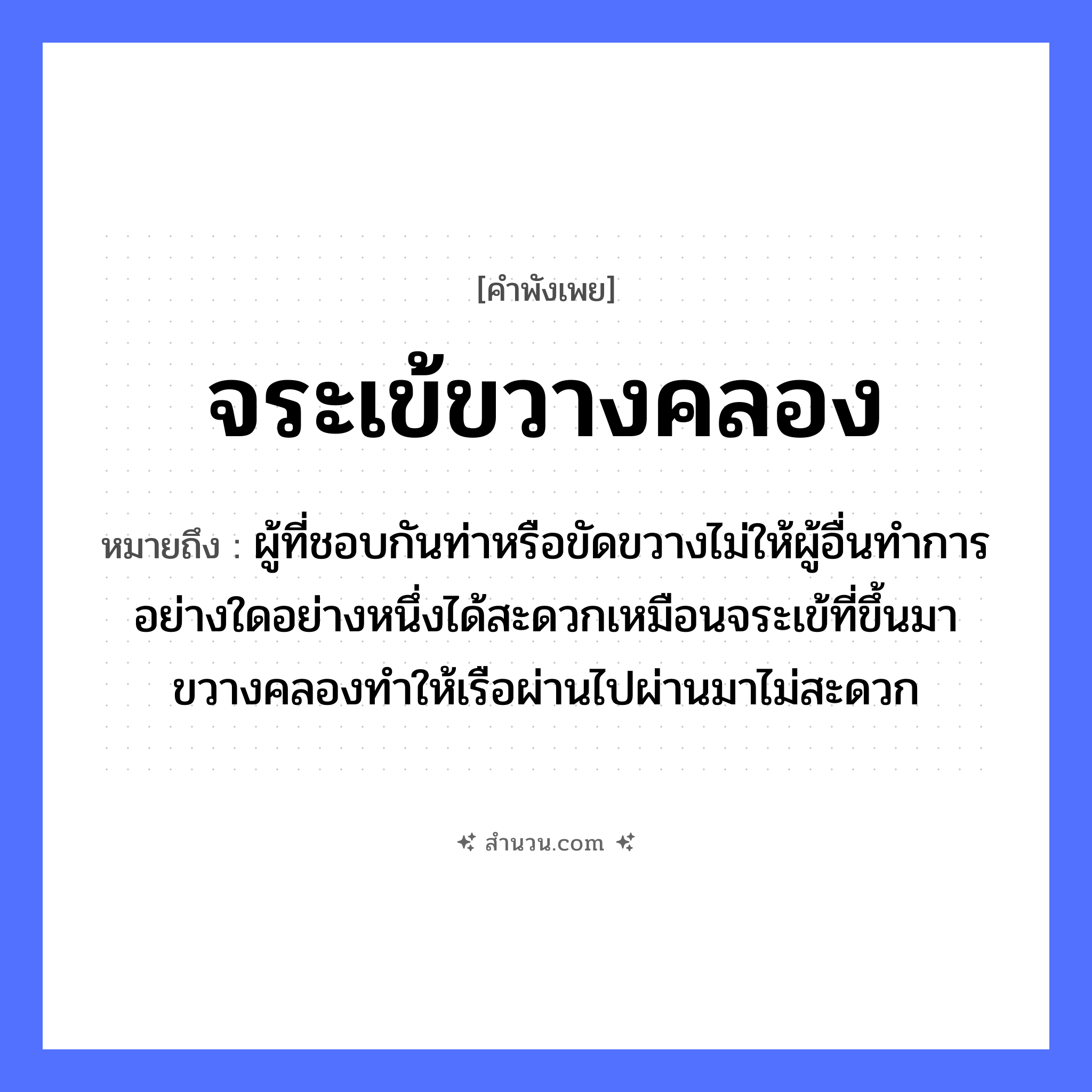 สำนวนไทย: จระเข้ขวางคลอง หมายถึง?, หมายถึง ผู้ที่ชอบกันท่าหรือขัดขวางไม่ให้ผู้อื่นทำการอย่างใดอย่างหนึ่งได้สะดวกเหมือนจระเข้ที่ขึ้นมาขวางคลองทำให้เรือผ่านไปผ่านมาไม่สะดวก ยานพาหนะ เรือ