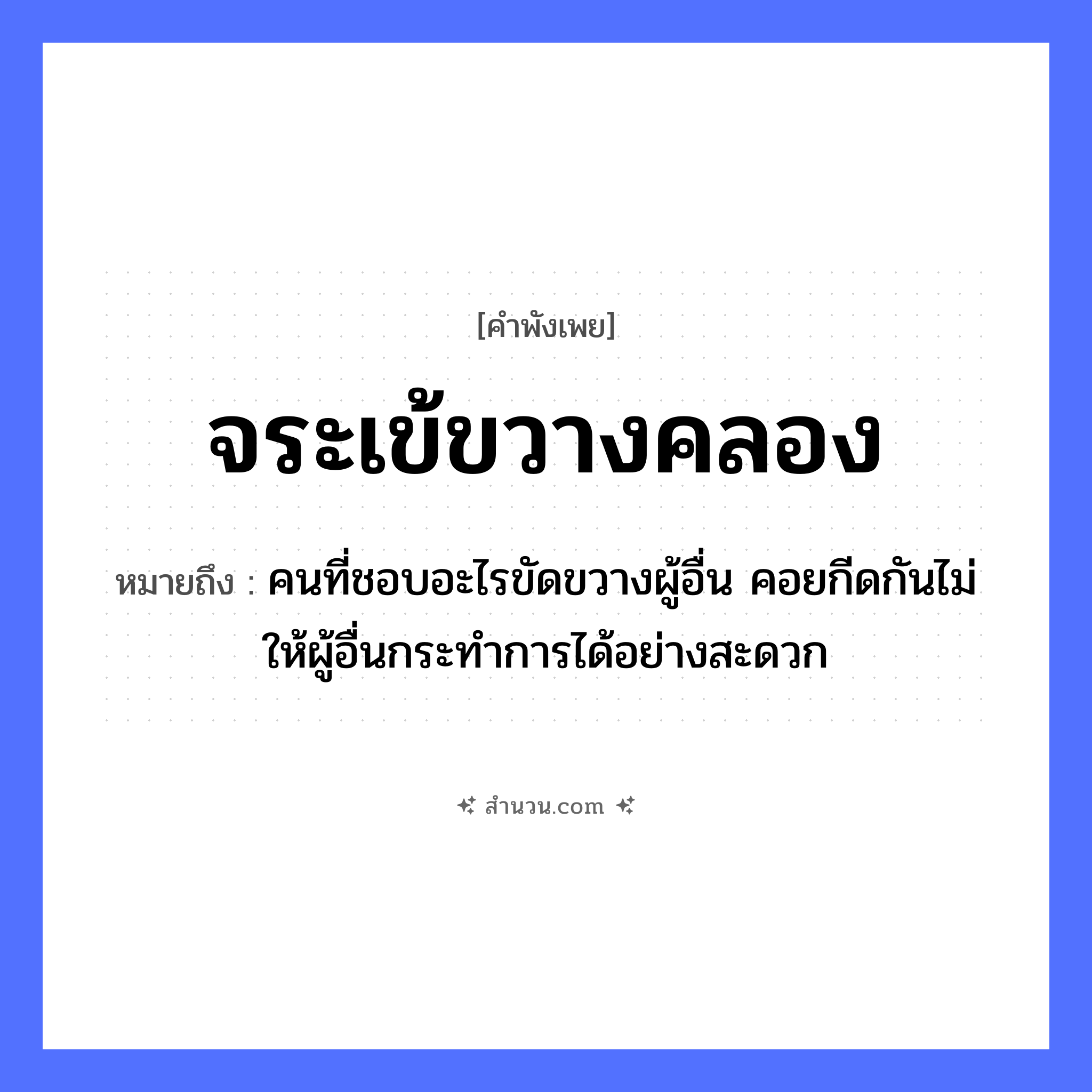 สำนวนไทย: จระเข้ขวางคลอง หมายถึง?, หมายถึง คนที่ชอบอะไรขัดขวางผู้อื่น คอยกีดกันไม่ให้ผู้อื่นกระทำการได้อย่างสะดวก สัตว์ จระเข้ คำกริยา ขวาง ธรรมชาติ คลอง หมวด คำพังเพย