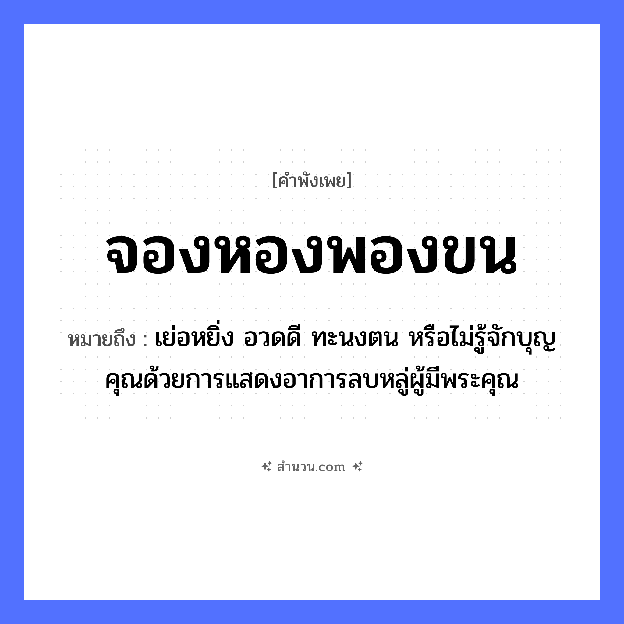 สำนวนไทย: จองหองพองขน หมายถึง?, หมายถึง เย่อหยิ่ง อวดดี ทะนงตน หรือไม่รู้จักบุญคุณด้วยการแสดงอาการลบหลู่ผู้มีพระคุณ คำนาม ขน สัตว์ นก, แมว คำกริยา จองหอง, พอง หมวด คำพังเพย