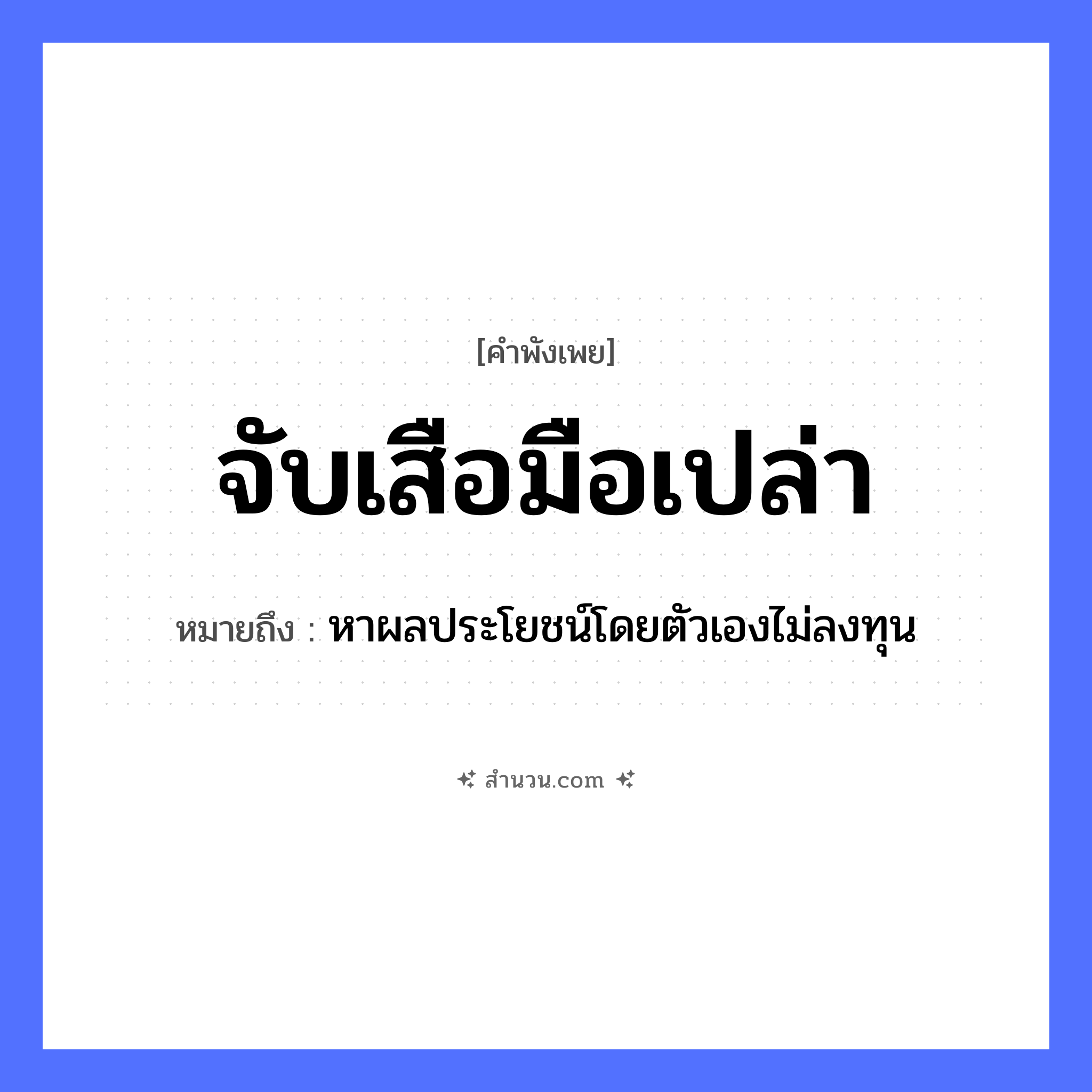 สำนวนไทย: จับเสือมือเปล่า หมายถึง?, หมายถึง หาผลประโยชน์โดยตัวเองไม่ลงทุน สัตว์ เสือ อวัยวะ มือ คำกริยา จับ คำคุณศัพท์ เปล่า หมวด คำพังเพย