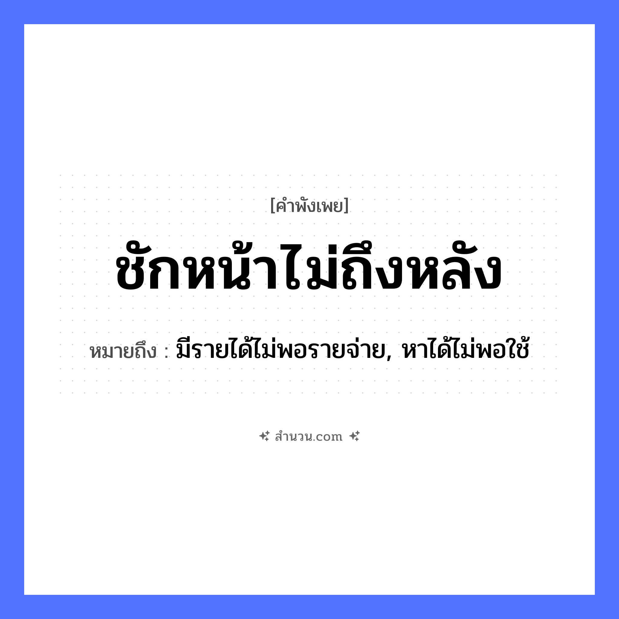 สำนวนไทย: ชักหน้าไม่ถึงหลัง หมายถึง?, หมายถึง มีรายได้ไม่พอรายจ่าย, หาได้ไม่พอใช้ อวัยวะ หน้า คำกริยา ชัก