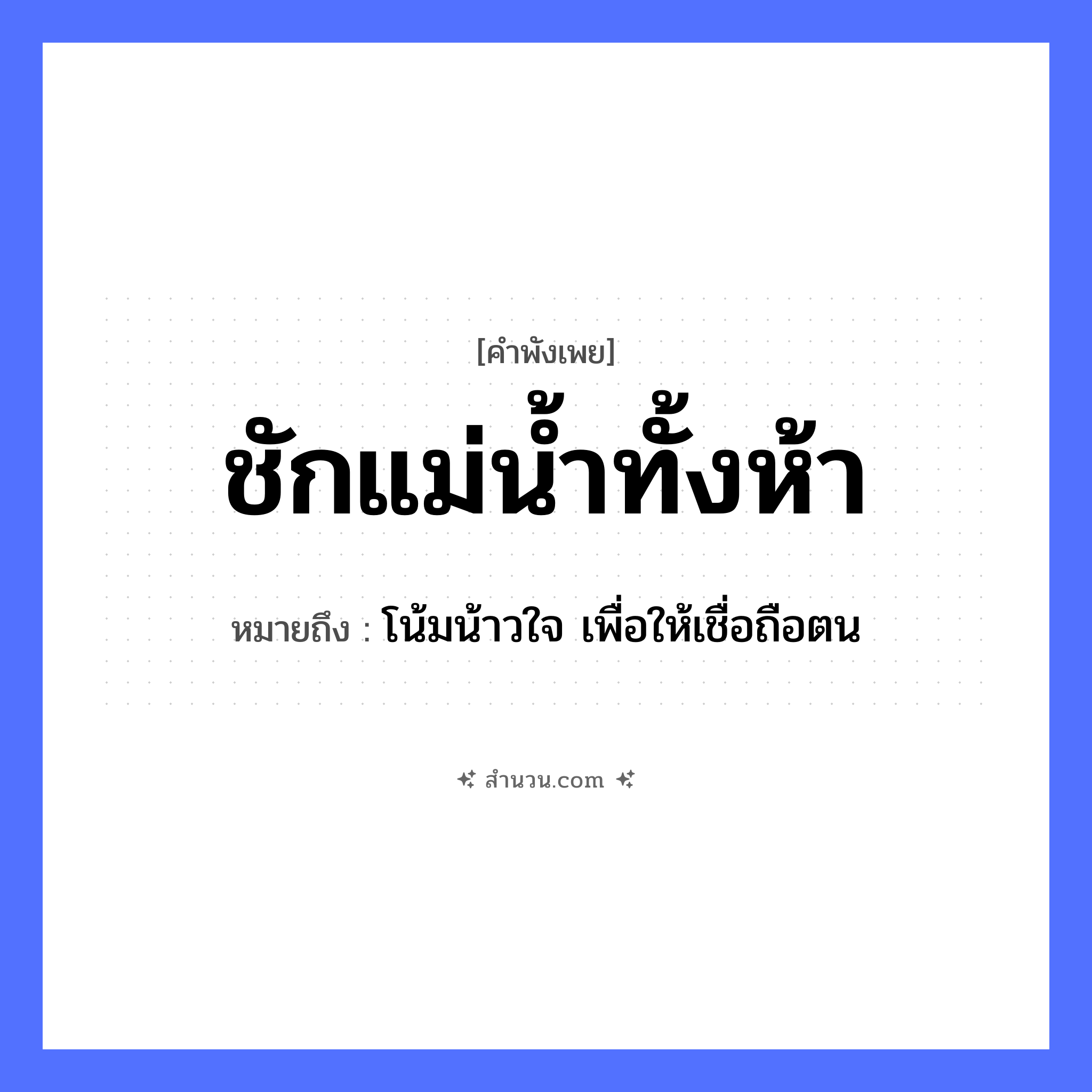 สำนวนไทย: ชักแม่น้ำทั้งห้า หมายถึง?, หมายถึง โน้มน้าวใจ เพื่อให้เชื่อถือตน จำนวน ห้า คำกริยา ชัก ธรรมชาติ แม่น้ำ หมวด คำพังเพย