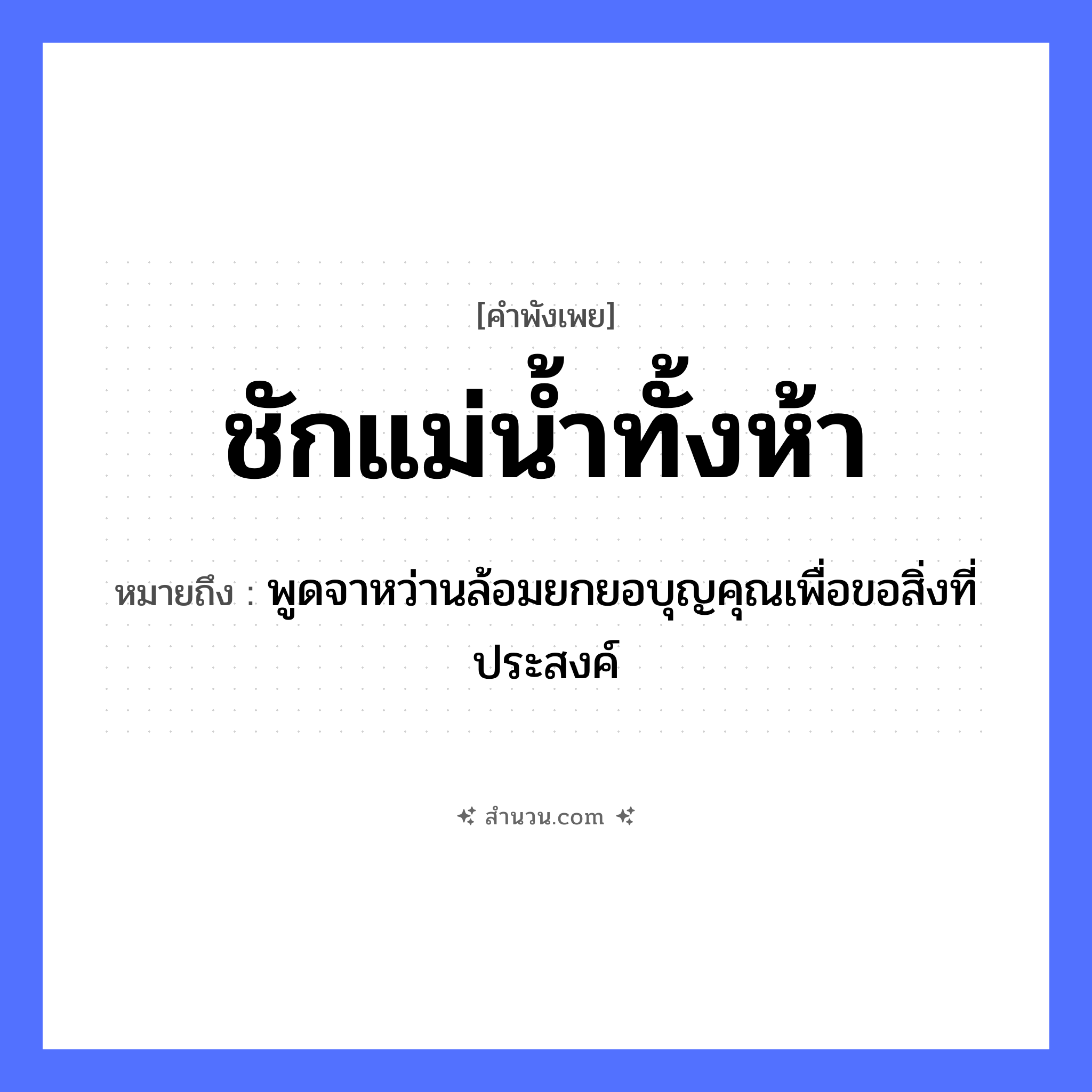 สำนวนไทย: ชักแม่น้ำทั้งห้า หมายถึง?, หมายถึง พูดจาหว่านล้อมยกยอบุญคุณเพื่อขอสิ่งที่ประสงค์ คำกริยา ชัก ครอบครัว แม่ ธรรมชาติ น้ำ