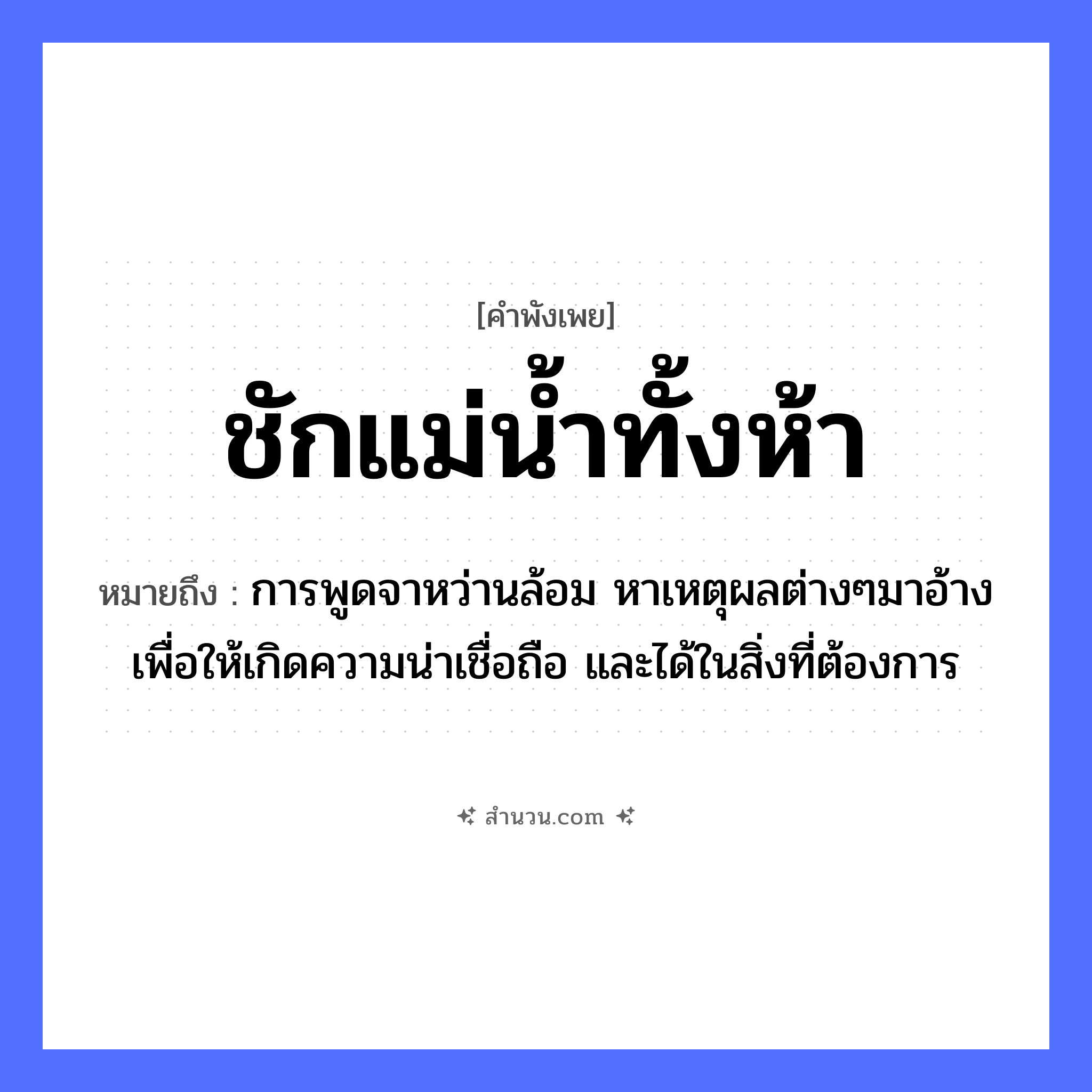 สำนวนไทย: ชักแม่น้ำทั้งห้า หมายถึง?, หมายถึง การพูดจาหว่านล้อม หาเหตุผลต่างๆมาอ้างเพื่อให้เกิดความน่าเชื่อถือ และได้ในสิ่งที่ต้องการ คำนาม ห้า คำกริยา ชัก ธรรมชาติ แม่น้ำ หมวด คำพังเพย