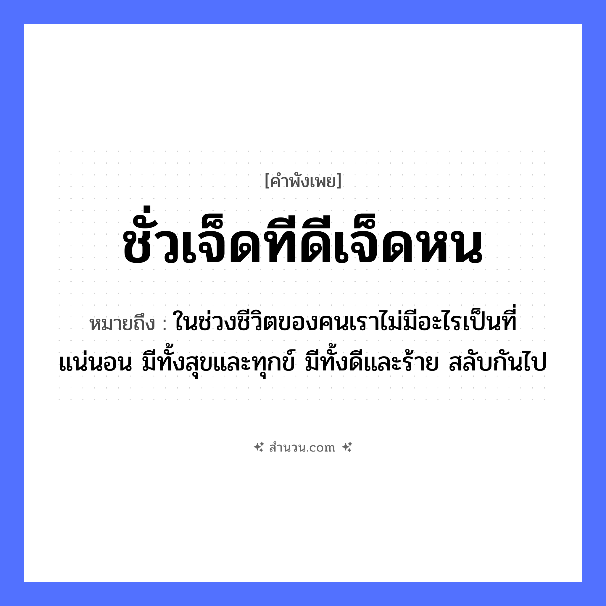 สำนวนไทย: ชั่วเจ็ดทีดีเจ็ดหน หมายถึง?, หมายถึง ในช่วงชีวิตของคนเราไม่มีอะไรเป็นที่แน่นอน มีทั้งสุขและทุกข์ มีทั้งดีและร้าย สลับกันไป จำนวน เจ็ด คำกริยา ชั่ว, ดี นามธรรม ชะตาชีวิต, โชคลาภ หมวด คำพังเพย