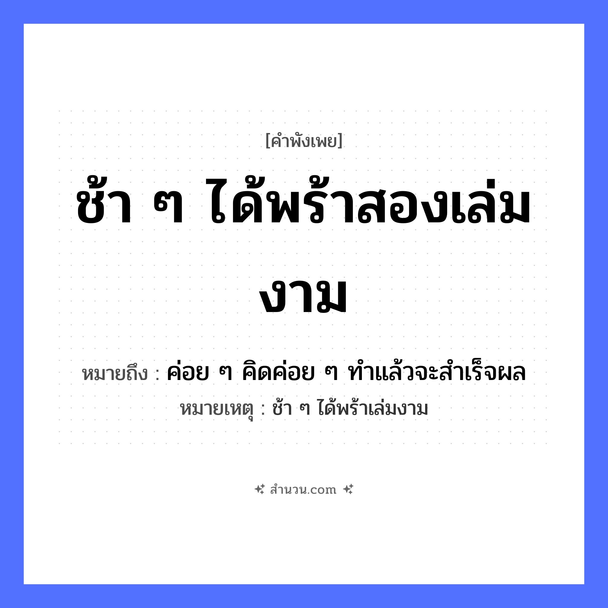 สำนวนไทย: ช้า ๆ ได้พร้าสองเล่มงาม หมายถึง?, หมายถึง ค่อย ๆ คิดค่อย ๆ ทําแล้วจะสําเร็จผล หมายเหตุ ช้า ๆ ได้พร้าเล่มงาม